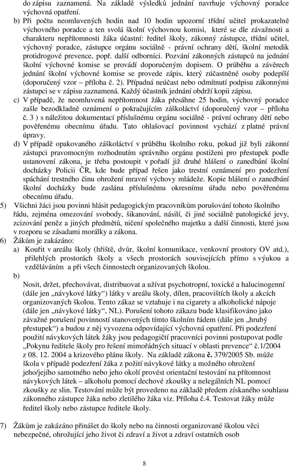 účastní: ředitel školy, zákonný zástupce, třídní učitel, výchovný poradce, zástupce orgánu sociálně - právní ochrany dětí, školní metodik protidrogové prevence, popř. další odborníci.