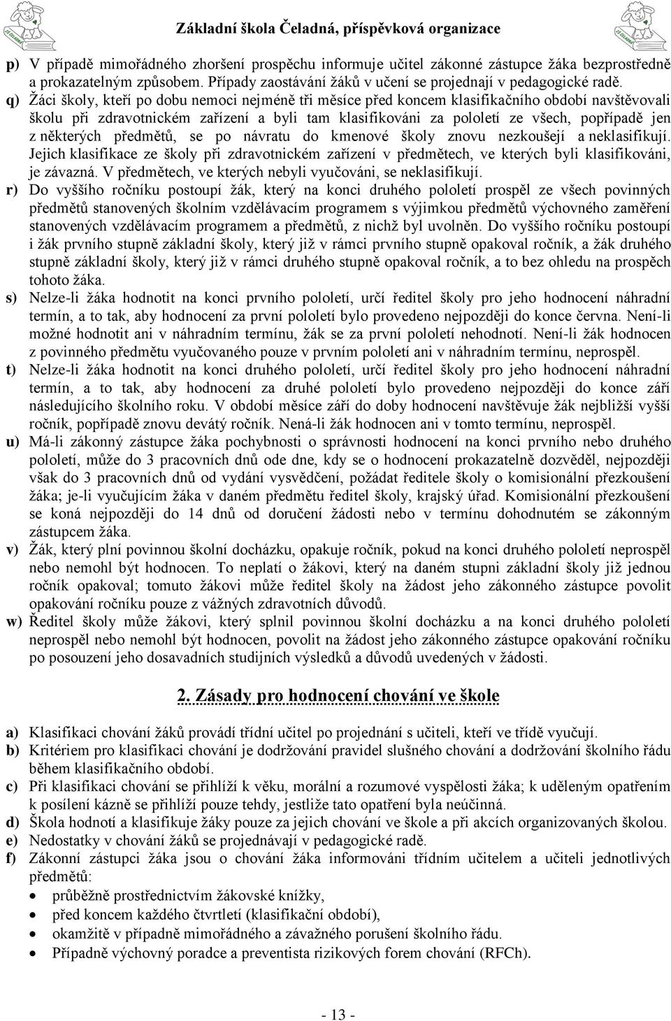 některých předmětů, se po návratu do kmenové školy znovu nezkoušejí a neklasifikují. Jejich klasifikace ze školy při zdravotnickém zařízení v předmětech, ve kterých byli klasifikováni, je závazná.