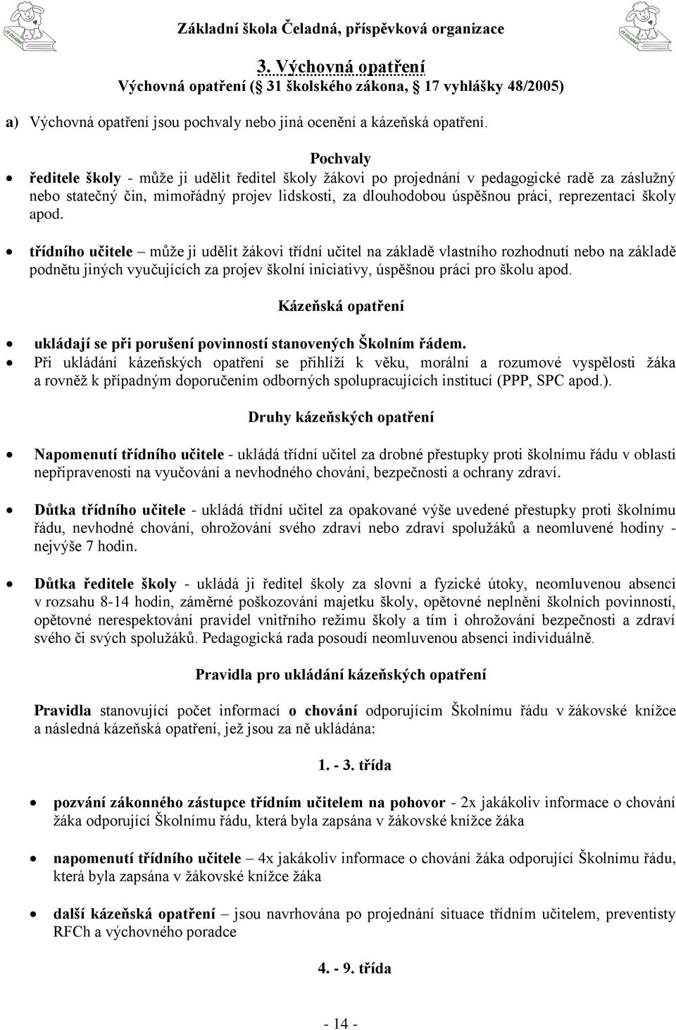 školy apod. třídního učitele může ji udělit žákovi třídní učitel na základě vlastního rozhodnutí nebo na základě podnětu jiných vyučujících za projev školní iniciativy, úspěšnou práci pro školu apod.