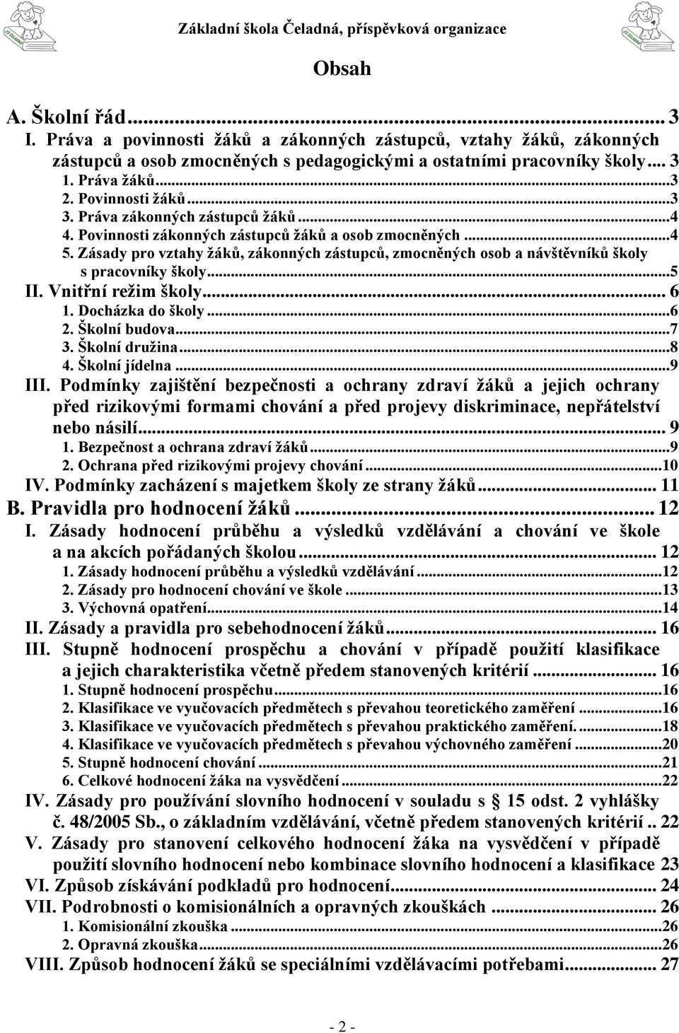 Zásady pro vztahy žáků, zákonných zástupců, zmocněných osob a návštěvníků školy s pracovníky školy... 5 II. Vnitřní režim školy... 6 1. Docházka do školy... 6 2. Školní budova... 7 3. Školní družina.