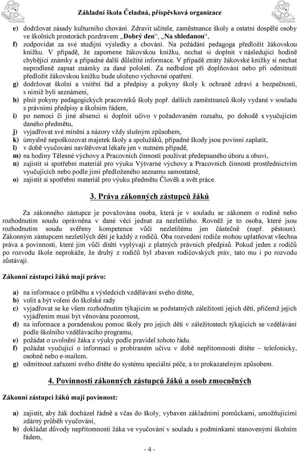 Na požádání pedagoga předložit žákovskou knížku. V případě, že zapomene žákovskou knížku, nechat si doplnit v následující hodině chybějící známky a případné další důležité informace.