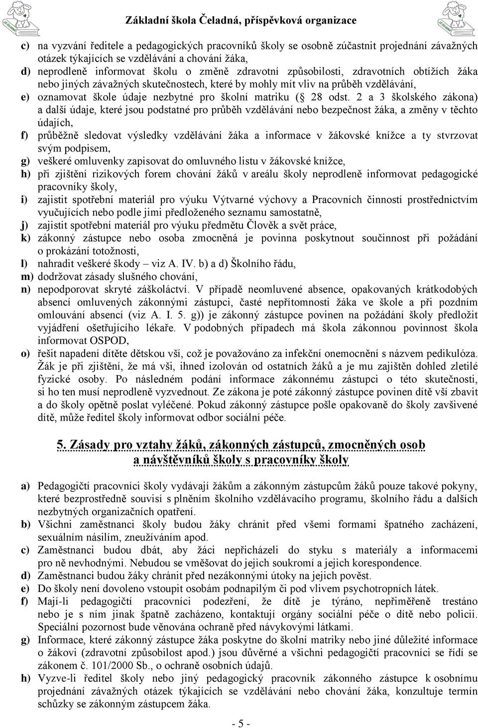 2 a 3 školského zákona) a další údaje, které jsou podstatné pro průběh vzdělávání nebo bezpečnost žáka, a změny v těchto údajích, f) průběžně sledovat výsledky vzdělávání žáka a informace v žákovské