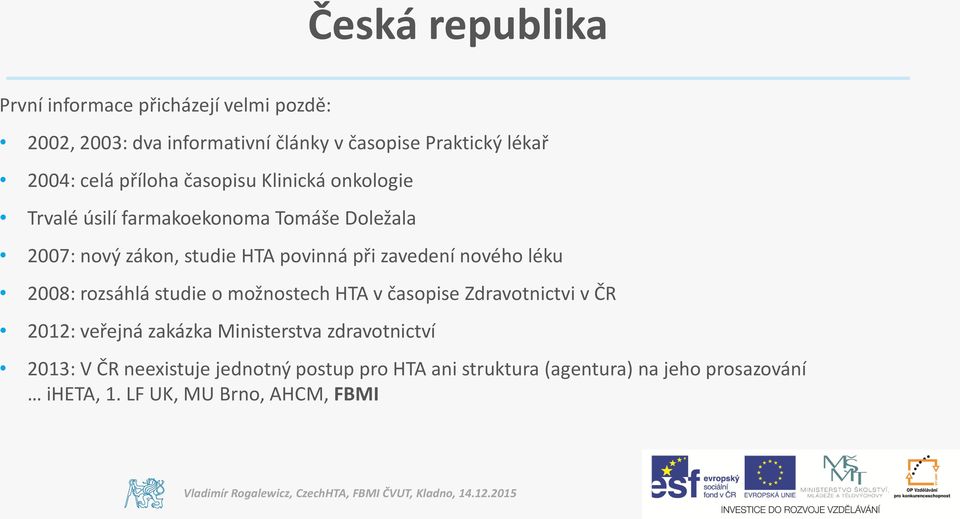 nového léku 2008: rozsáhlá studie o možnostech HTA v časopise Zdravotnictvi v ČR 2012: veřejná zakázka Ministerstva zdravotnictví