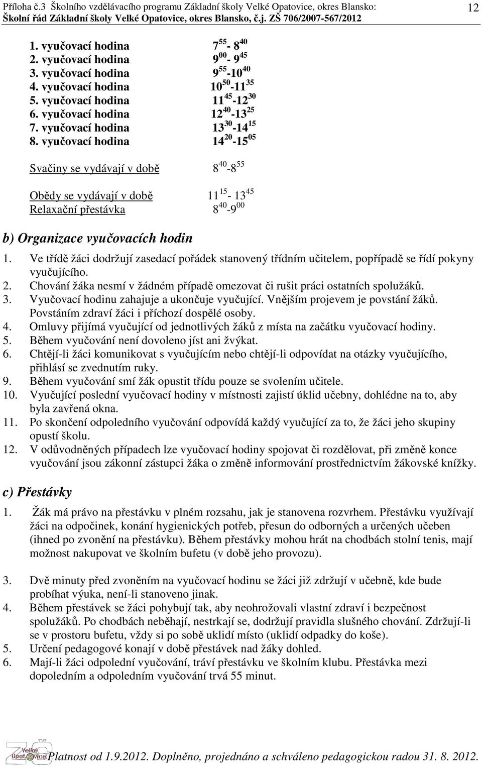 Ve třídě žáci dodržují zasedací pořádek stanovený třídním učitelem, popřípadě se řídí pokyny vyučujícího. 2. Chování žáka nesmí v žádném případě omezovat či rušit práci ostatních spolužáků. 3.