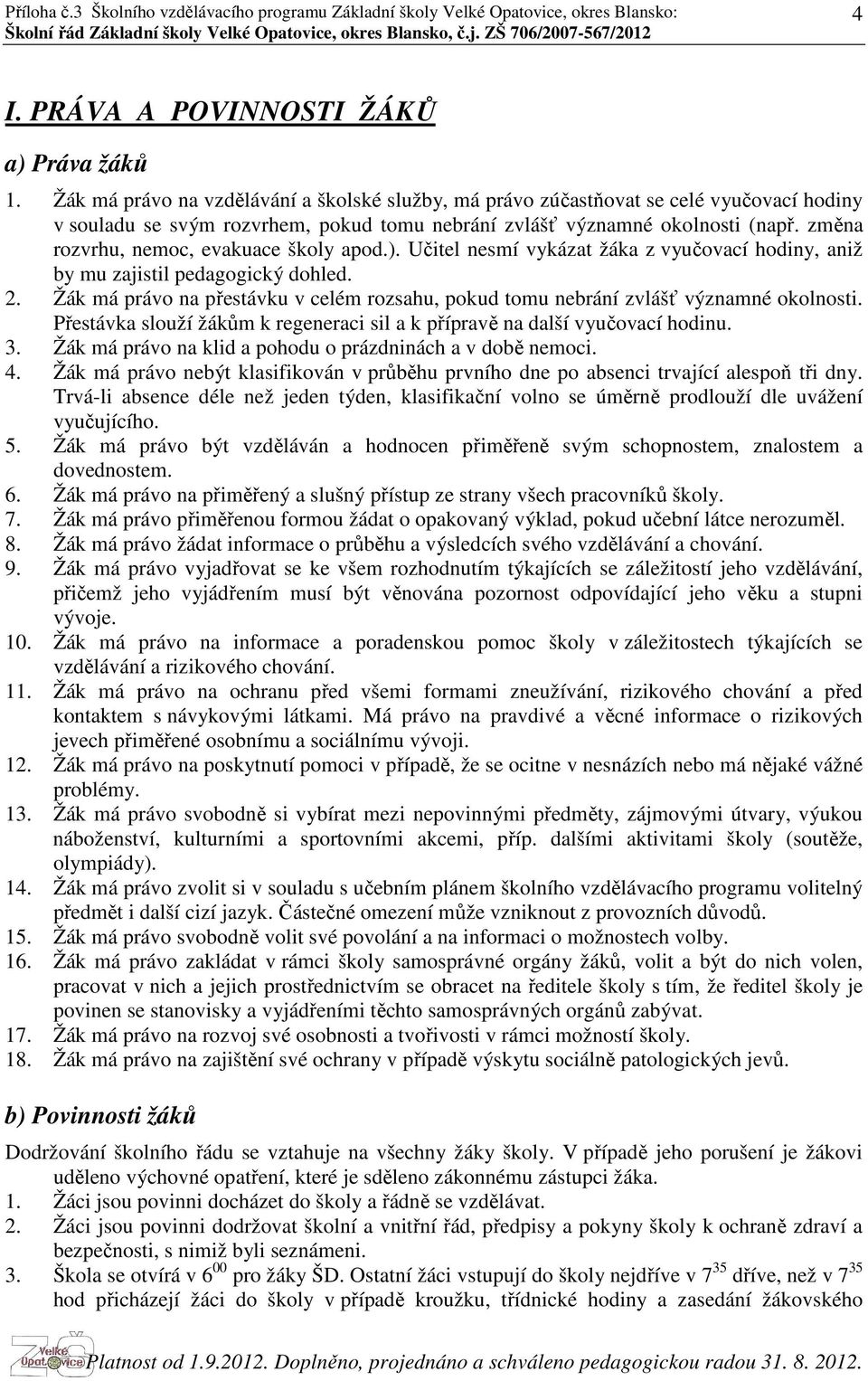 změna rozvrhu, nemoc, evakuace školy apod.). Učitel nesmí vykázat žáka z vyučovací hodiny, aniž by mu zajistil pedagogický dohled. 2.