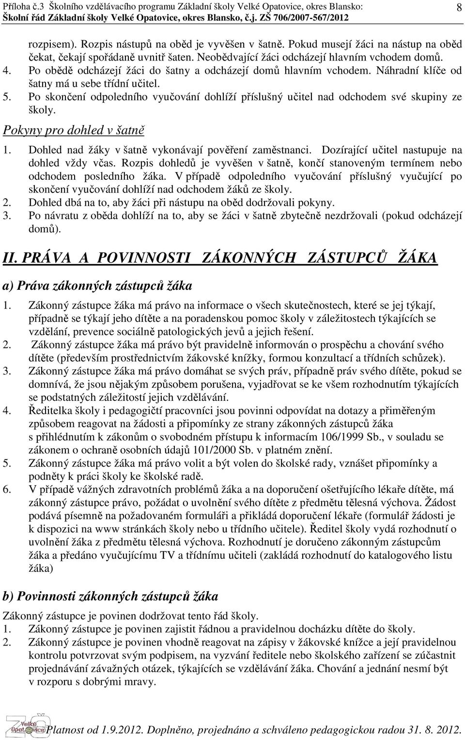 Po skončení odpoledního vyučování dohlíží příslušný učitel nad odchodem své skupiny ze školy. Pokyny pro dohled v šatně 1. Dohled nad žáky v šatně vykonávají pověření zaměstnanci.