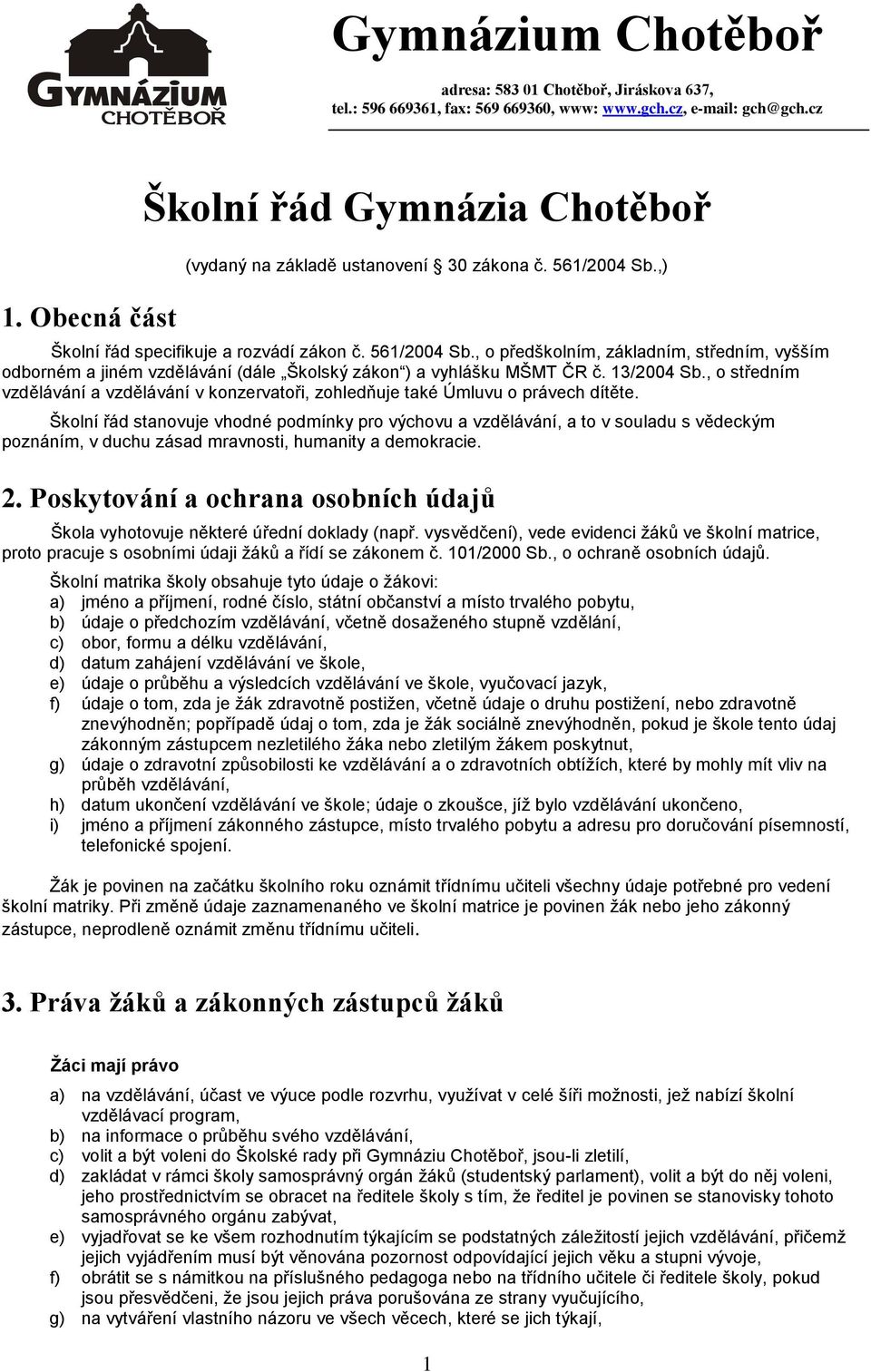 ,) Školní řád specifikuje a rozvádí zákon č. 561/2004 Sb., o předškolním, základním, středním, vyšším odborném a jiném vzdělávání (dále Školský zákon ) a vyhlášku MŠMT ČR č. 13/2004 Sb.