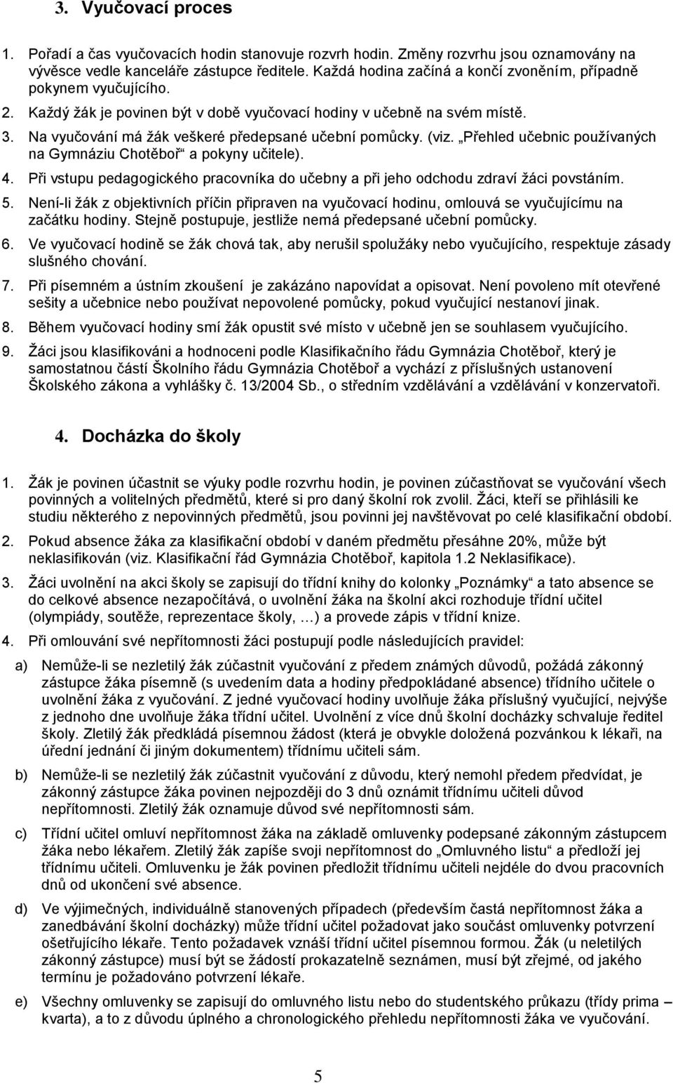 Na vyučování má žák veškeré předepsané učební pomůcky. (viz. Přehled učebnic používaných na Gymnáziu Chotěboř a pokyny učitele). 4.