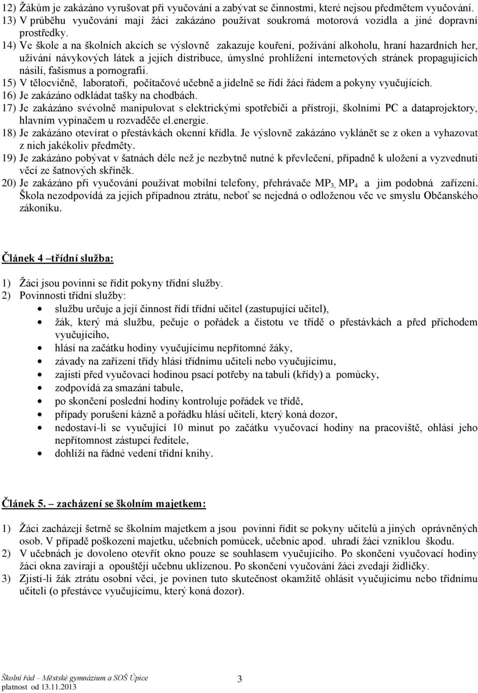 14) Ve škole a na školních akcích se výslovně zakazuje kouření, požívání alkoholu, hraní hazardních her, užívání návykových látek a jejich distribuce, úmyslné prohlížení internetových stránek