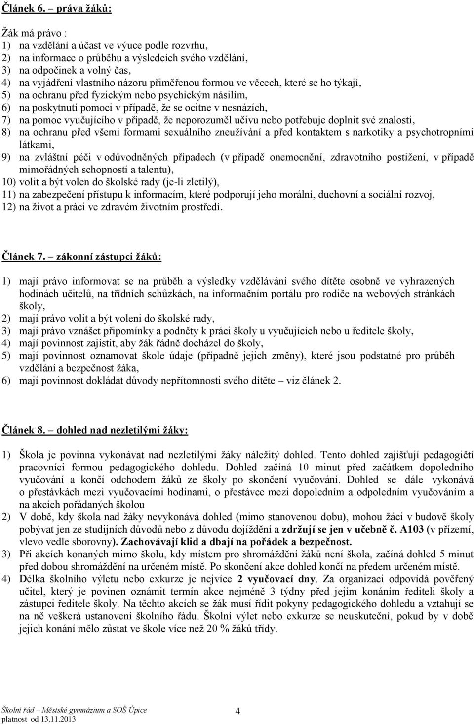 přiměřenou formou ve věcech, které se ho týkají, 5) na ochranu před fyzickým nebo psychickým násilím, 6) na poskytnutí pomoci v případě, že se ocitne v nesnázích, 7) na pomoc vyučujícího v případě,