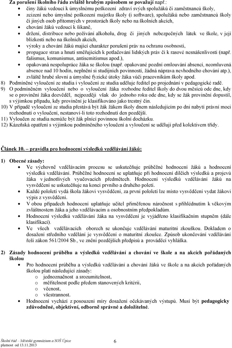 přítomných v prostorách školy nebo na školních akcích, chování žáků vedoucí k šikaně, držení, distribuce nebo požívání alkoholu, drog či jiných nebezpečných látek ve škole, v její blízkosti nebo na