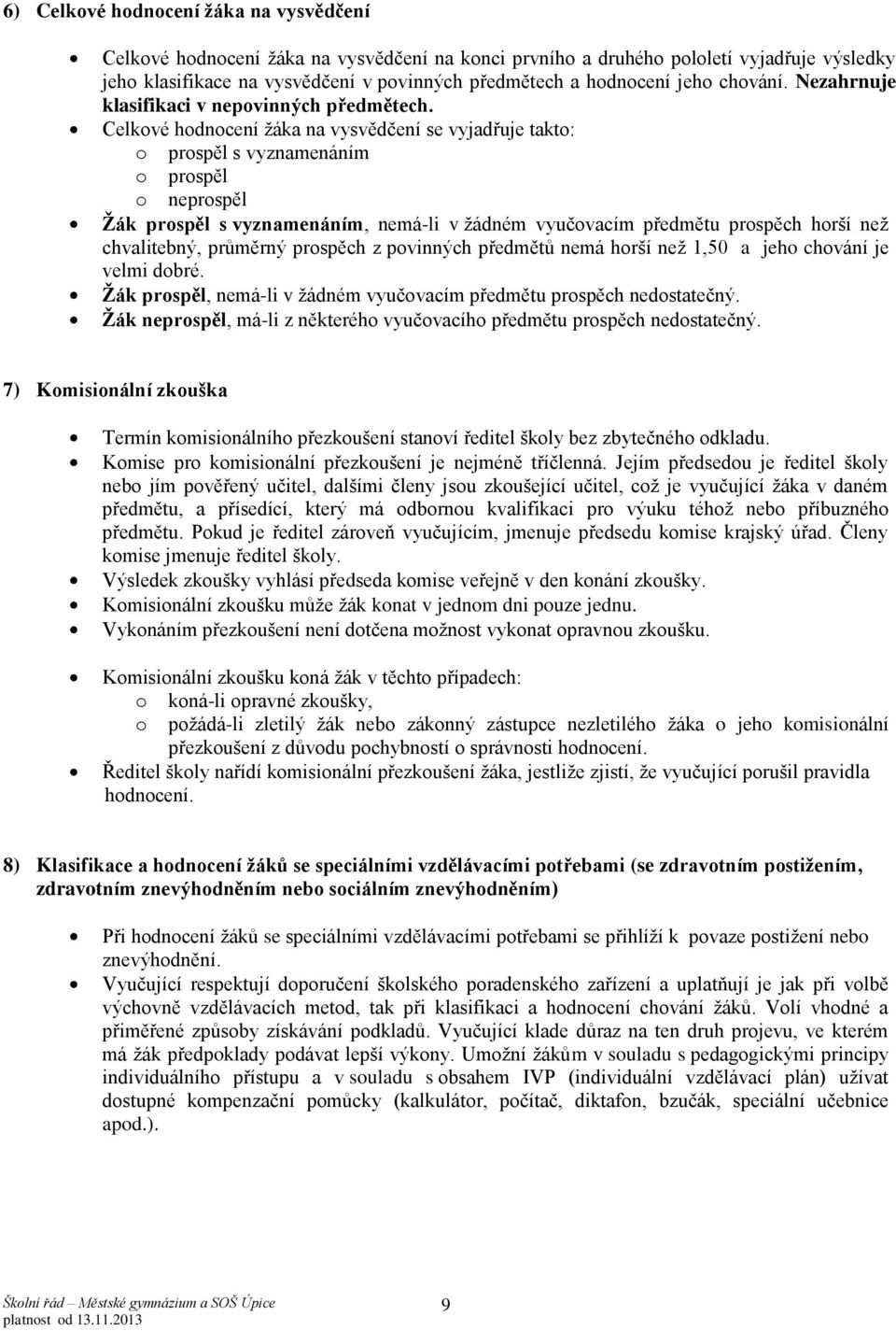 Celkové hodnocení žáka na vysvědčení se vyjadřuje takto: o prospěl s vyznamenáním o prospěl o neprospěl Žák prospěl s vyznamenáním, nemá-li v žádném vyučovacím předmětu prospěch horší než