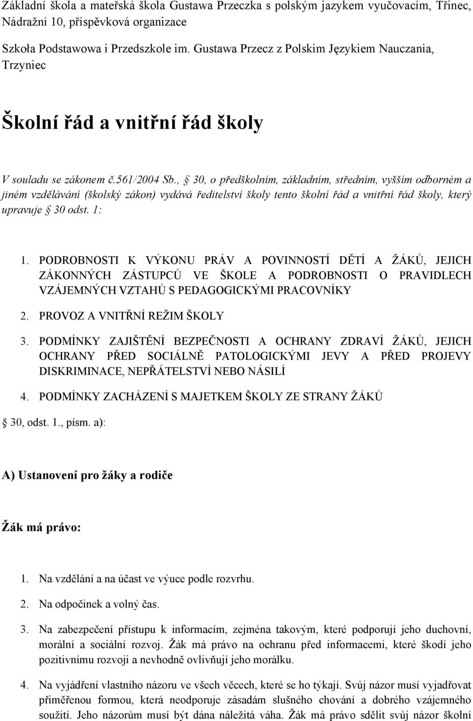 , 30, o předškolním, základním, středním, vyšším odborném a jiném vzdělávání (školský zákon) vydává ředitelství školy tento školní řád a vnitřní řád školy, který upravuje 30 odst. 1: 1.