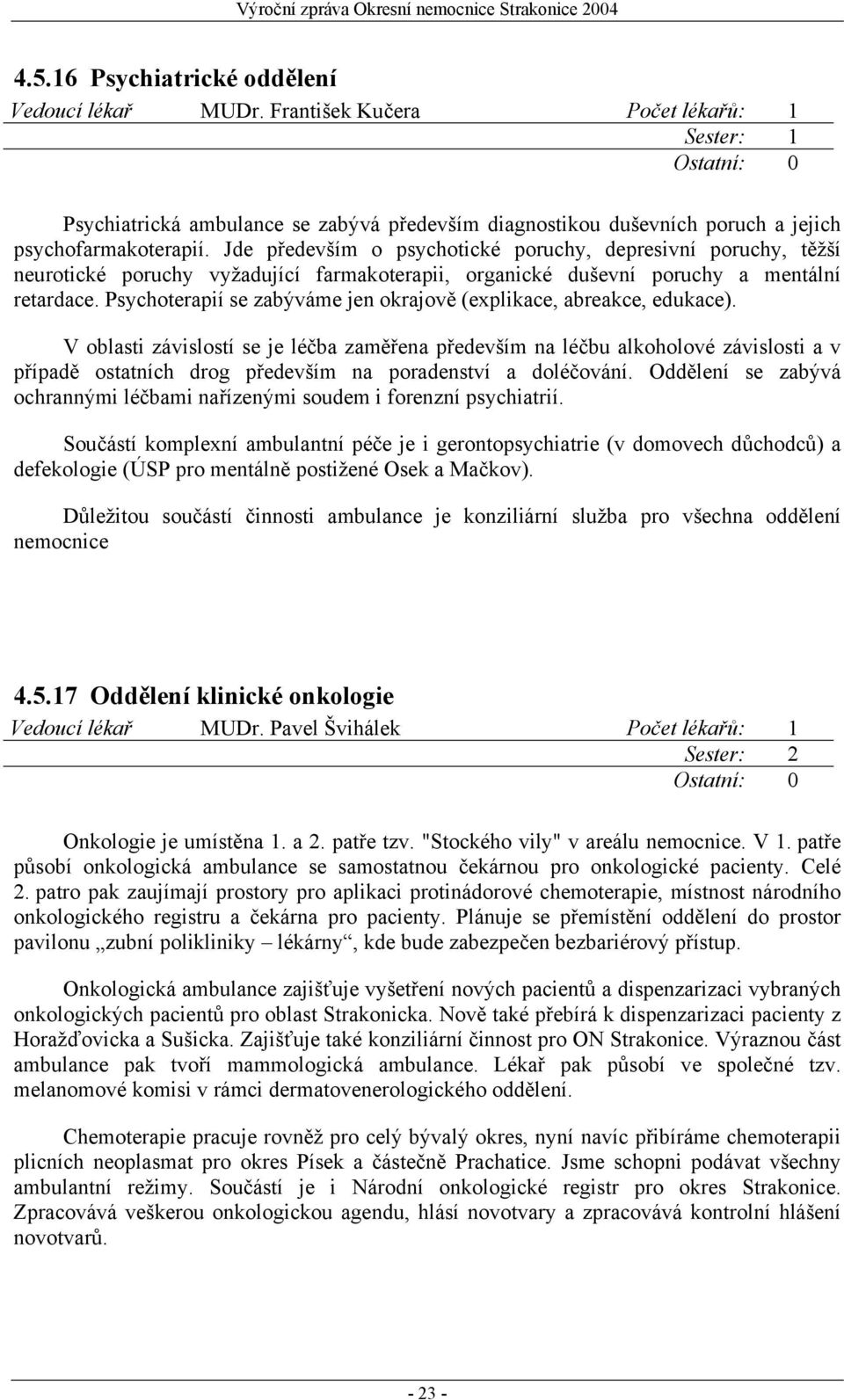 Jde především o psychotické poruchy, depresivní poruchy, těžší neurotické poruchy vyžadující farmakoterapii, organické duševní poruchy a mentální retardace.