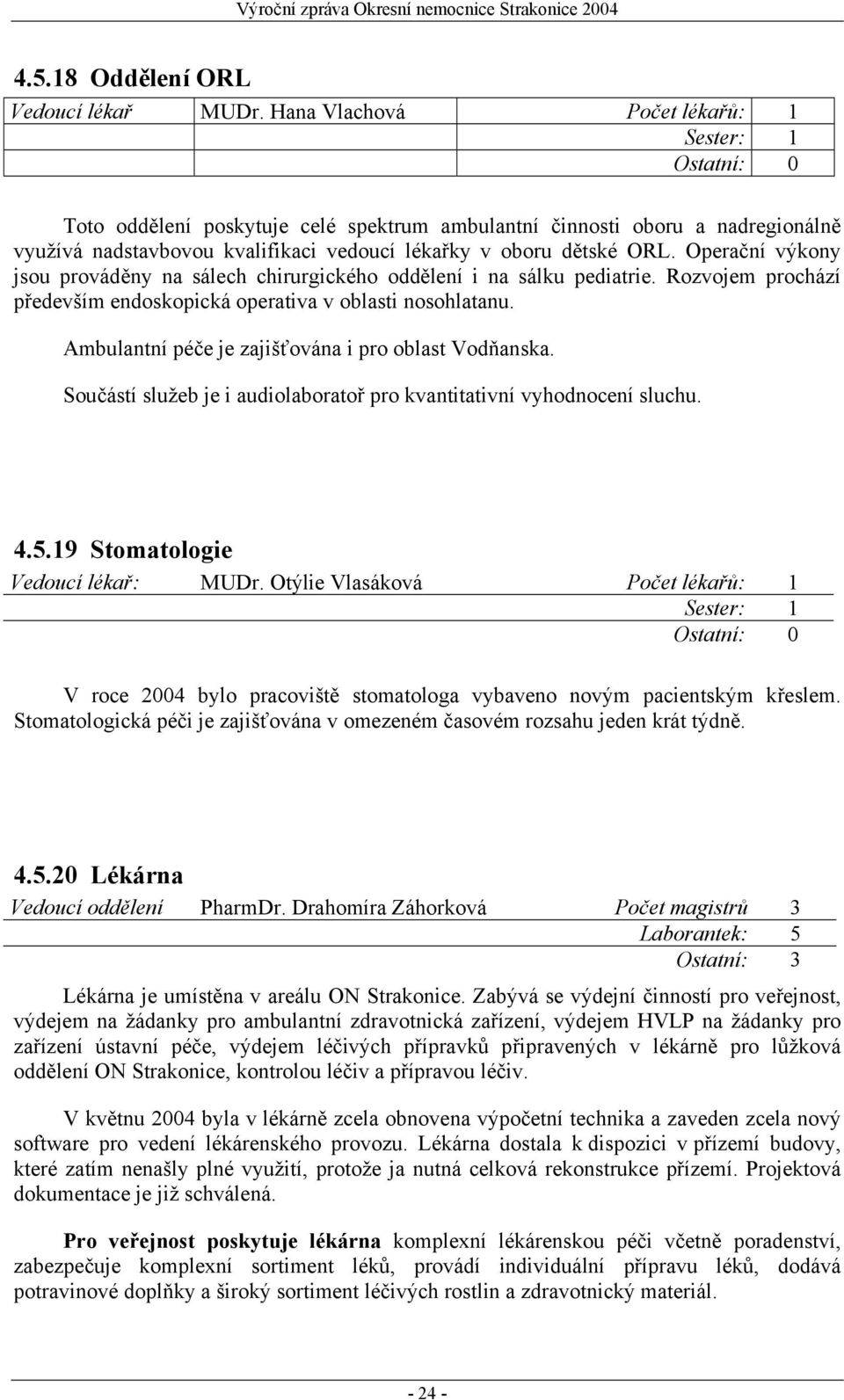 Operační výkony jsou prováděny na sálech chirurgického oddělení i na sálku pediatrie. Rozvojem prochází především endoskopická operativa v oblasti nosohlatanu.