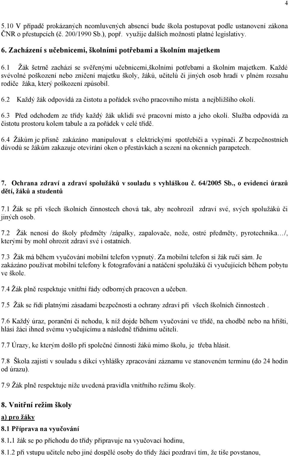 Každé svévolné poškození nebo zničení majetku školy, žáků, učitelů či jiných osob hradí v plném rozsahu rodiče žáka, který poškození způsobil. 6.