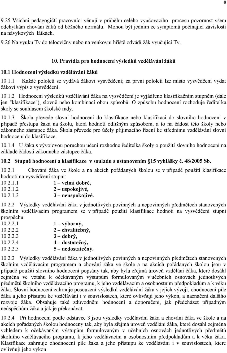 Pravidla pro hodnocení výsledků vzdělávání žáků 10.1.1 Každé pololetí se vydává žákovi vysvědčení; za první pololetí lze místo vysvědčení vydat žákovi výpis z vysvědčení. 10.1.2 Hodnocení výsledků vzdělávání žáka na vysvědčení je vyjádřeno klasifikačním stupněm (dále jen "klasifikace"), slovně nebo kombinací obou způsobů.