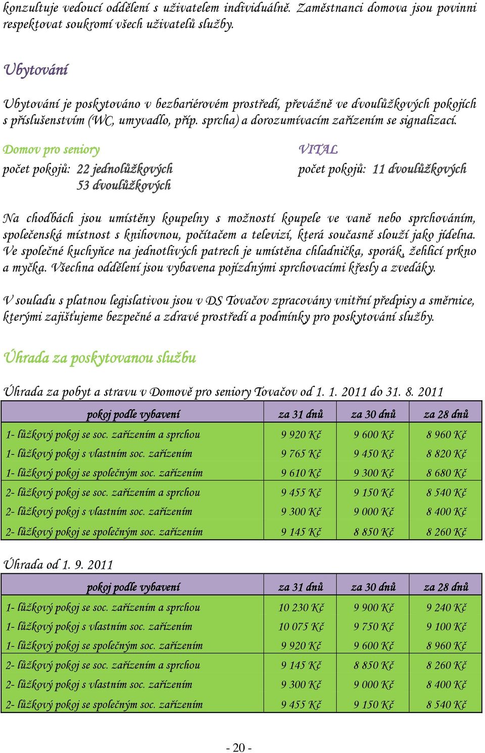 Domov pro seniory počet pokojů: 22 jednolůžkových 53 dvoulůžkových VITAL počet pokojů: 11 dvoulůžkových Na chodbách jsou umístěny koupelny s možností koupele ve vaně nebo sprchováním, společenská