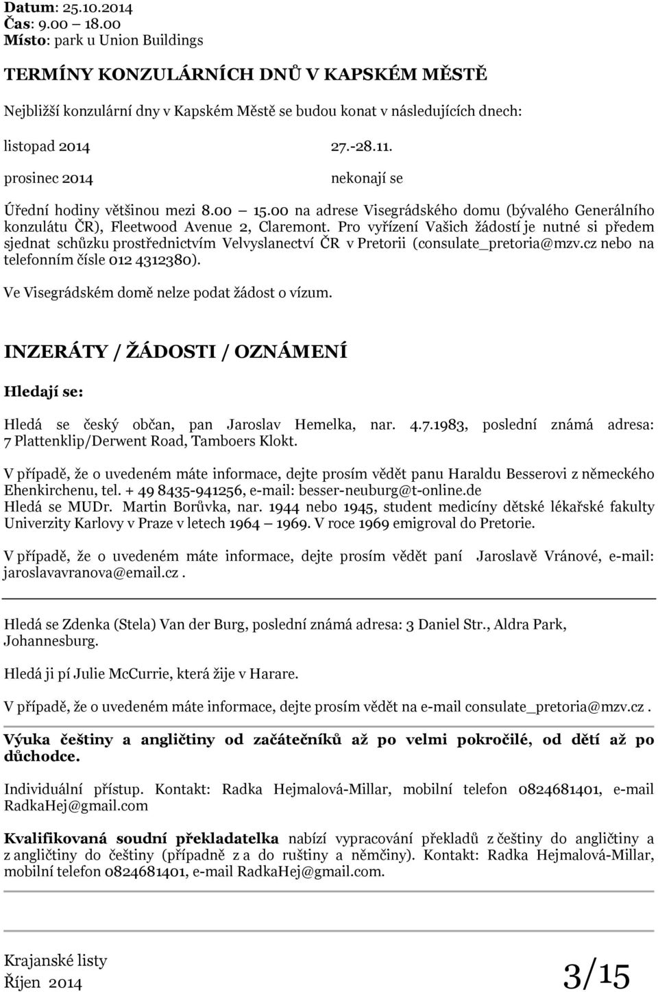 nekonají se Úřední hodiny většinou mezi 8.00 15.00 na adrese Visegrádského domu (bývalého Generálního konzulátu ČR), Fleetwood Avenue 2, Claremont.