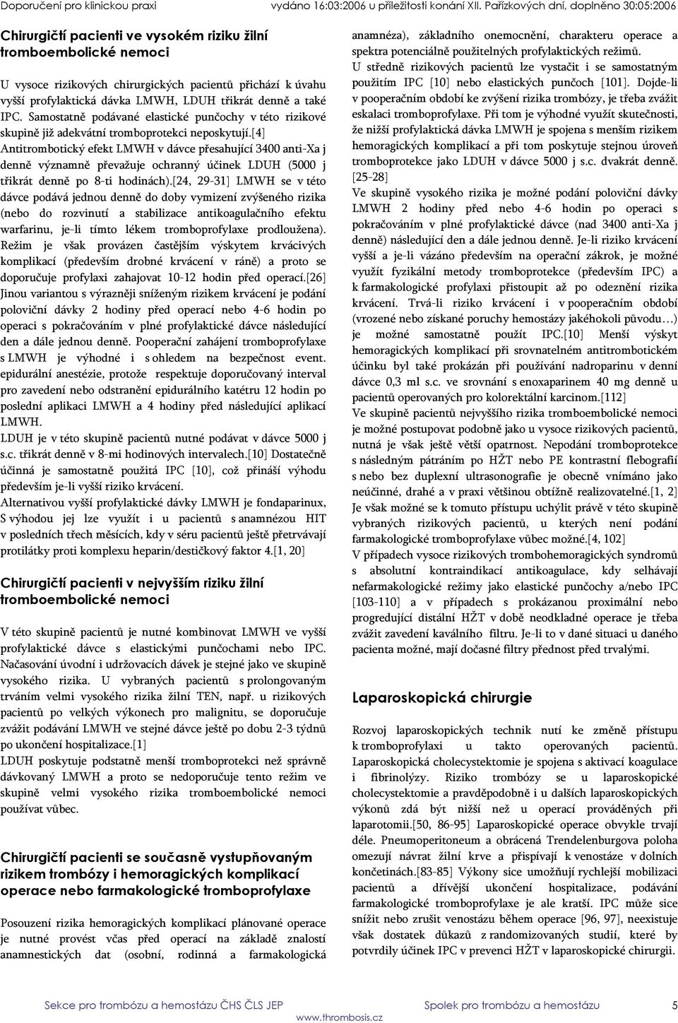 [4] Antitrombotický efekt LMWH v dávce přesahující 3400 anti-xa j denně významně převažuje ochranný účinek LDUH (5000 j třikrát denně po 8-ti hodinách).