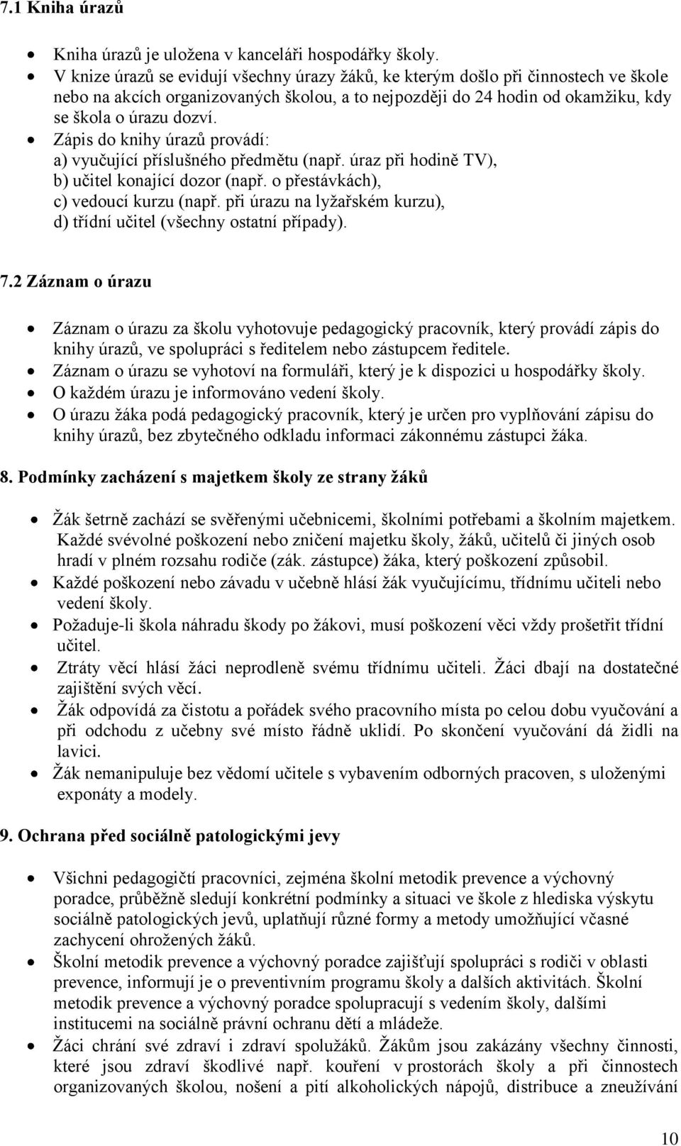 Zápis do knihy úrazů provádí: a) vyučující příslušného předmětu (např. úraz při hodině TV), b) učitel konající dozor (např. o přestávkách), c) vedoucí kurzu (např.