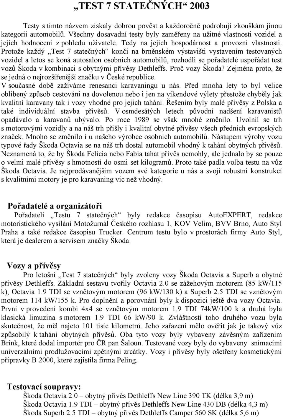 Protože každý Test 7 statečných končí na brněnském výstavišti vystavením testovaných vozidel a letos se koná autosalon osobních automobilů, rozhodli se pořadatelé uspořádat test vozů Škoda v