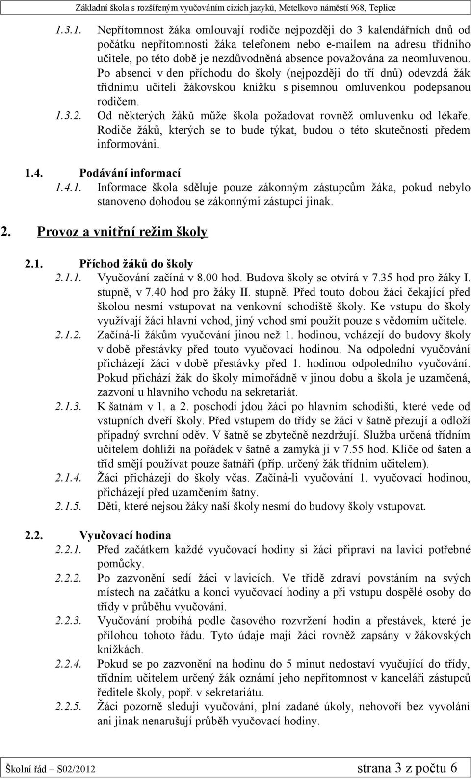 Od některých žáků může škola požadovat rovněž omluvenku od lékaře. Rodiče žáků, kterých se to bude týkat, budou o této skutečnosti předem informováni. 1.