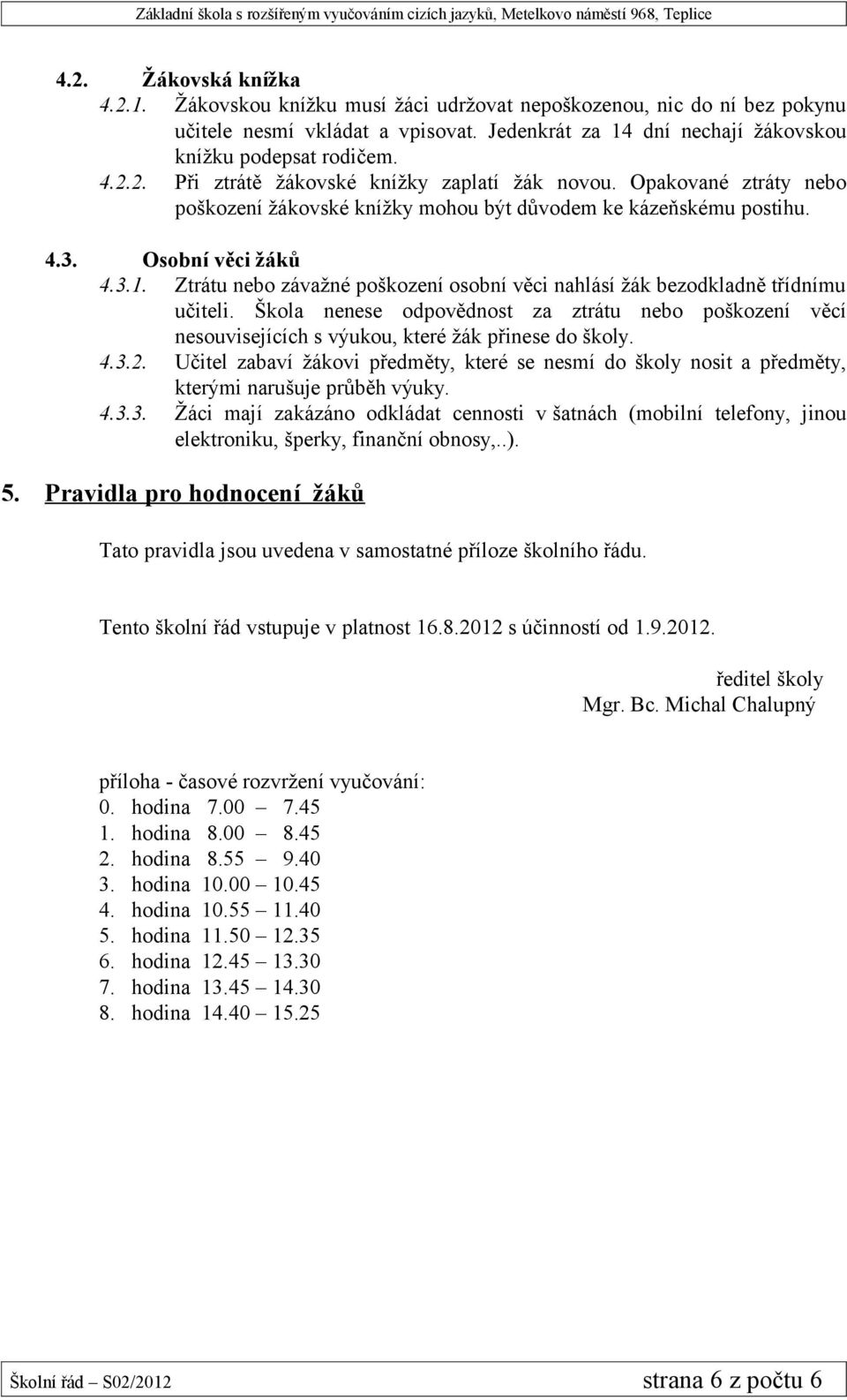 Ztrátu nebo závažné poškození osobní věci nahlásí žák bezodkladně třídnímu učiteli. Škola nenese odpovědnost za ztrátu nebo poškození věcí nesouvisejících s výukou, které žák přinese do školy. 4.3.2.