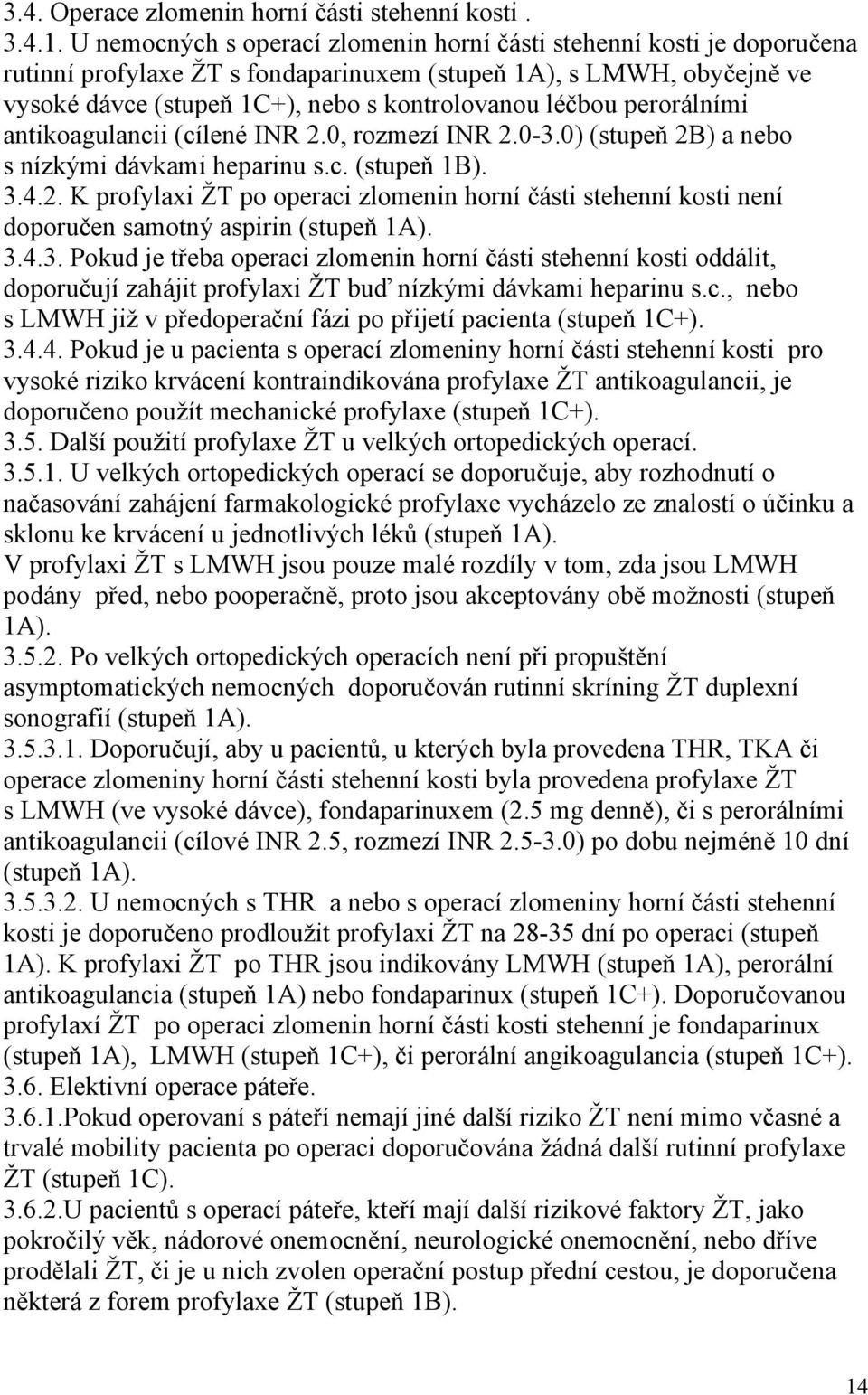 perorálními antikoagulancii (cílené INR 2.0, rozmezí INR 2.0-3.0) (stupeň 2B) a nebo s nízkými dávkami heparinu s.c. (stupeň 1B). 3.4.2. K profylaxi ŽT po operaci zlomenin horní části stehenní kosti není doporučen samotný aspirin (stupeň 1A).