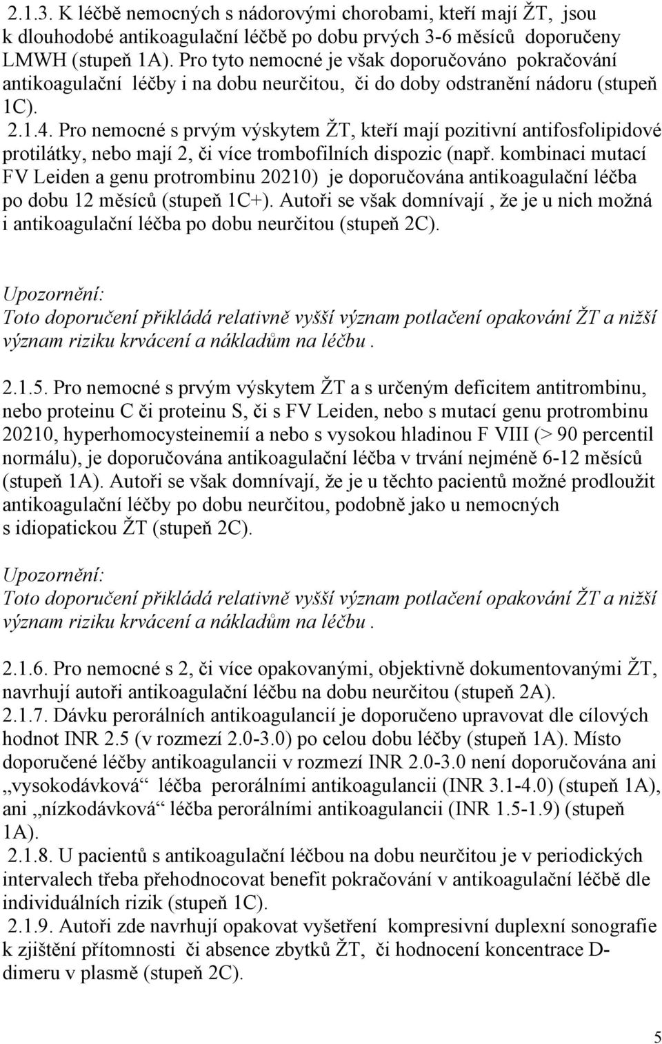 Pro nemocné s prvým výskytem ŽT, kteří mají pozitivní antifosfolipidové protilátky, nebo mají 2, či více trombofilních dispozic (např.