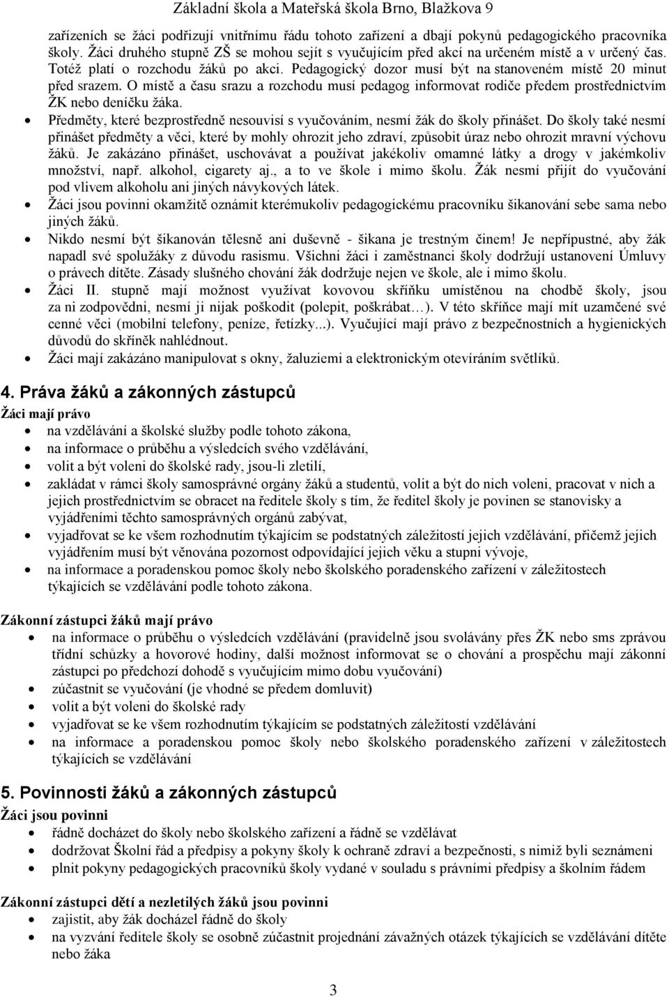 O místě a času srazu a rozchodu musí pedagog informovat rodiče předem prostřednictvím ŽK nebo deníčku žáka. Předměty, které bezprostředně nesouvisí s vyučováním, nesmí žák do školy přinášet.