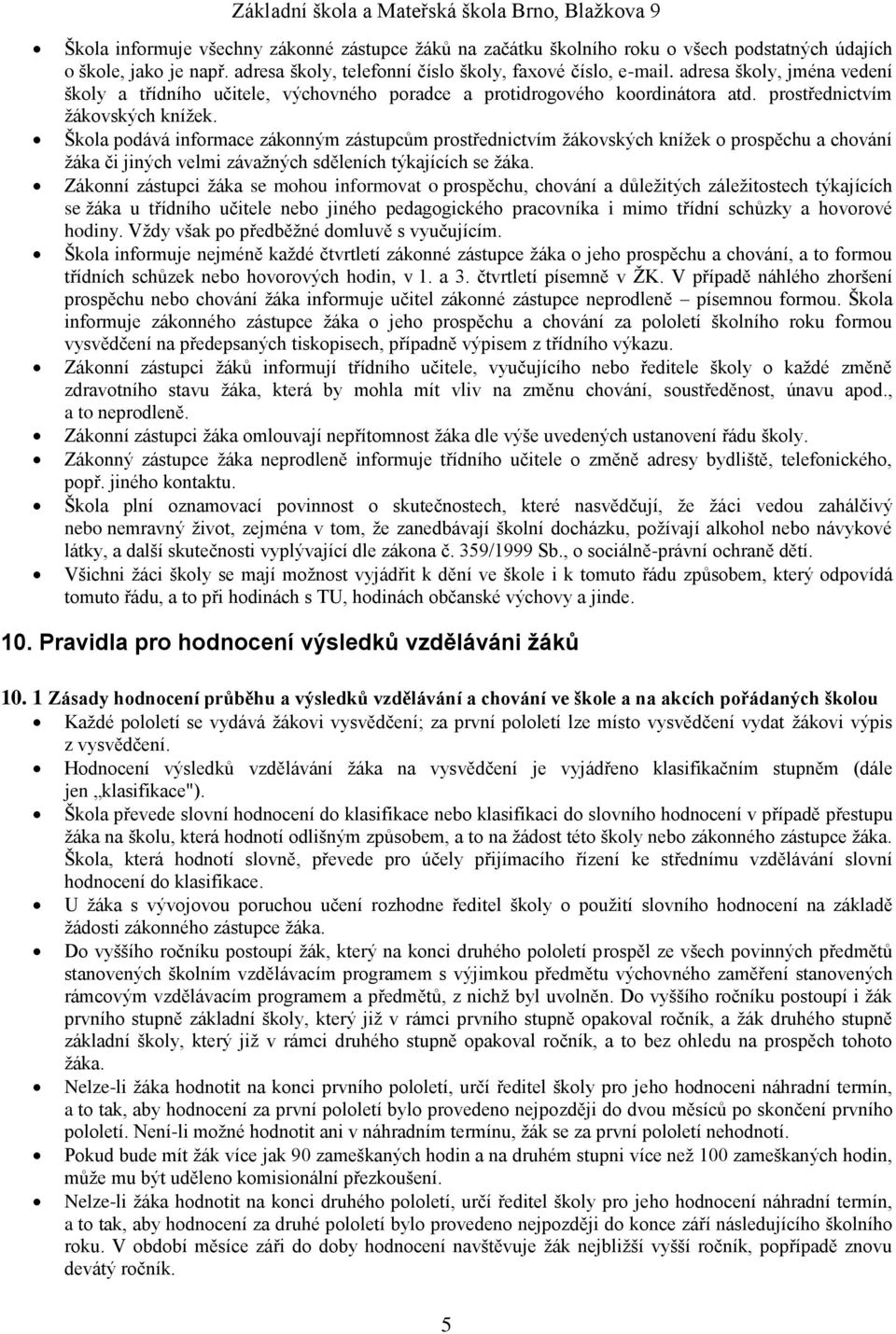 Škola podává informace zákonným zástupcům prostřednictvím žákovských knížek o prospěchu a chování žáka či jiných velmi závažných sděleních týkajících se žáka.