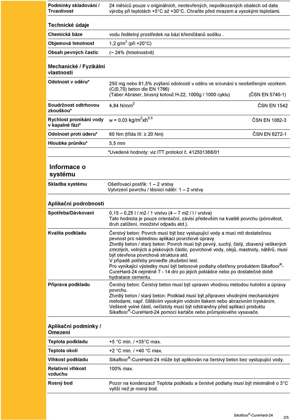 Objemová hmotnost Obsah pevných častíc 1,2 g/m 3 (při +20 C) (~ 24% (hmotnostně) Mechanické / Fyzikální vlastnosti Odolnost v oděru* Soudržnost odtrhovou zkouškou* Rychlost pronikání vody v kapalné