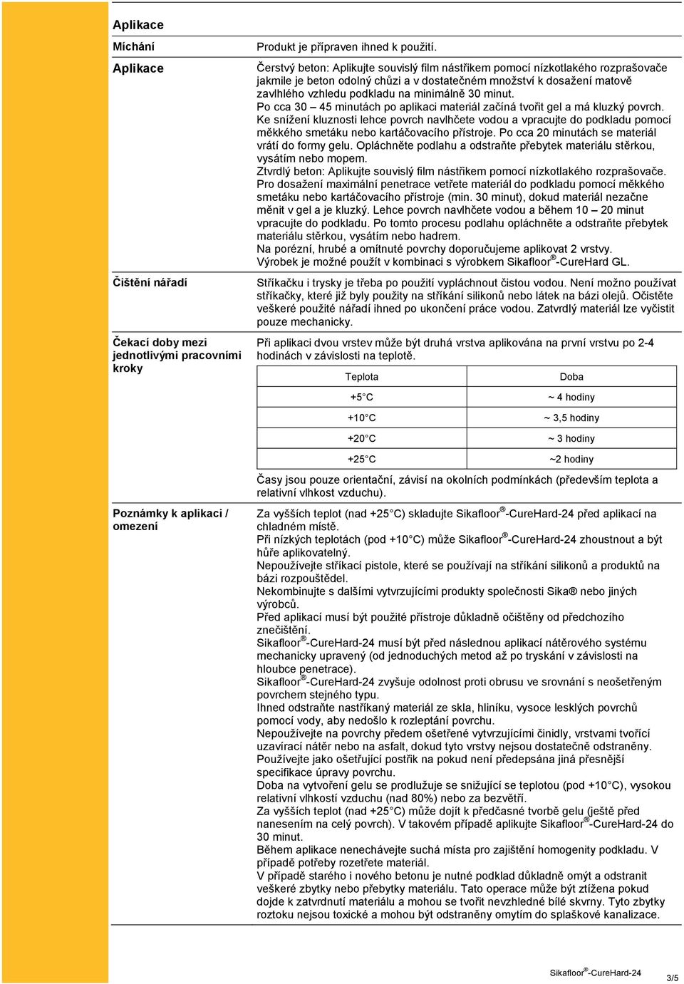 minut. Po cca 30 45 minutách po aplikaci materiál začíná tvořit gel a má kluzký povrch.