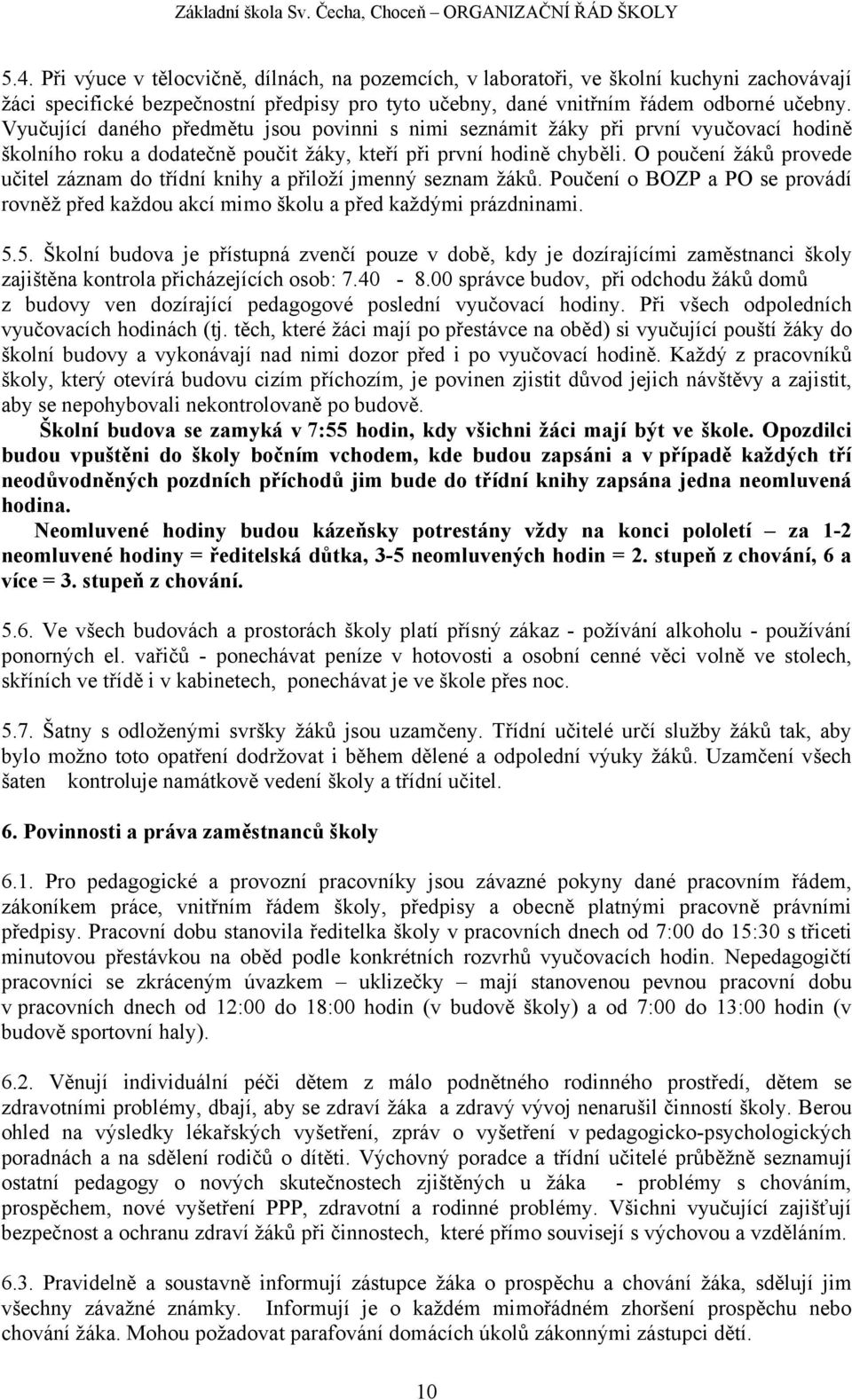 O poučení žáků provede učitel záznam do třídní knihy a přiloží jmenný seznam žáků. Poučení o BOZP a PO se provádí rovněž před každou akcí mimo školu a před každými prázdninami. 5.