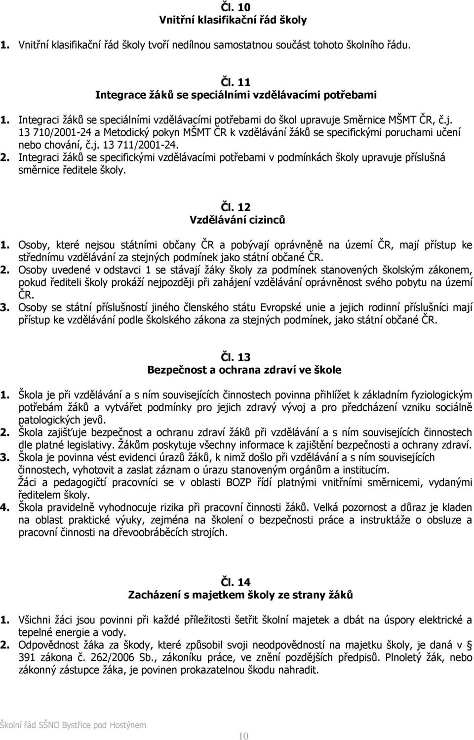 j. 13 711/2001-24. 2. Integraci žáků se specifickými vzdělávacími potřebami v podmínkách školy upravuje příslušná směrnice ředitele školy. Čl. 12 Vzdělávání cizinců 1.