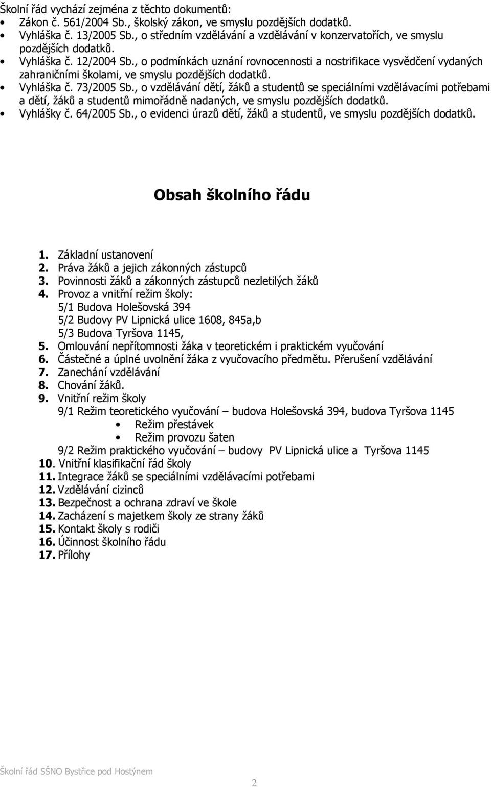 , o podmínkách uznání rovnocennosti a nostrifikace vysvědčení vydaných zahraničními školami, ve smyslu pozdějších dodatků. Vyhláška č. 73/2005 Sb.