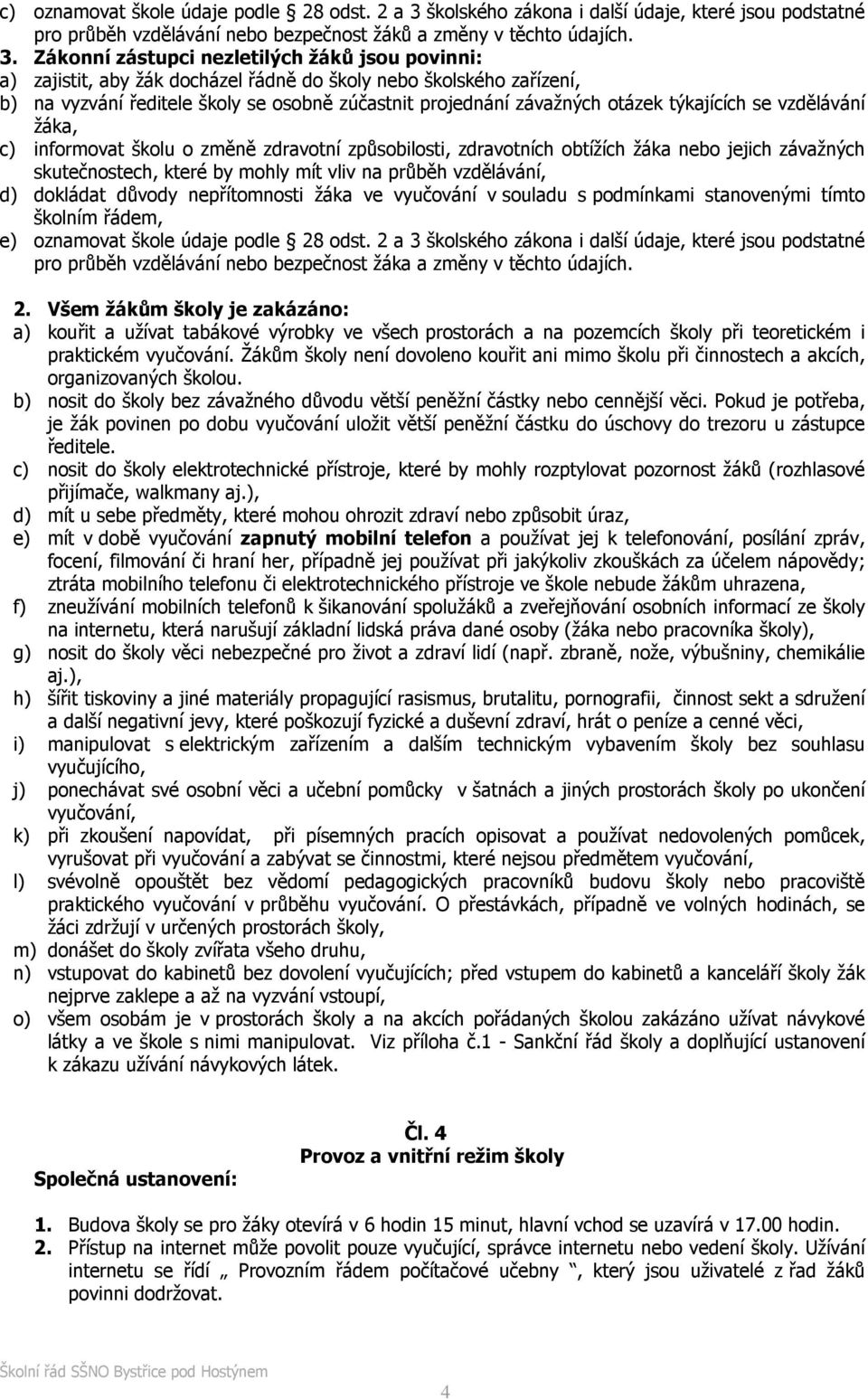 Zákonní zástupci nezletilých žáků jsou povinni: a) zajistit, aby žák docházel řádně do školy nebo školského zařízení, b) na vyzvání ředitele školy se osobně zúčastnit projednání závažných otázek