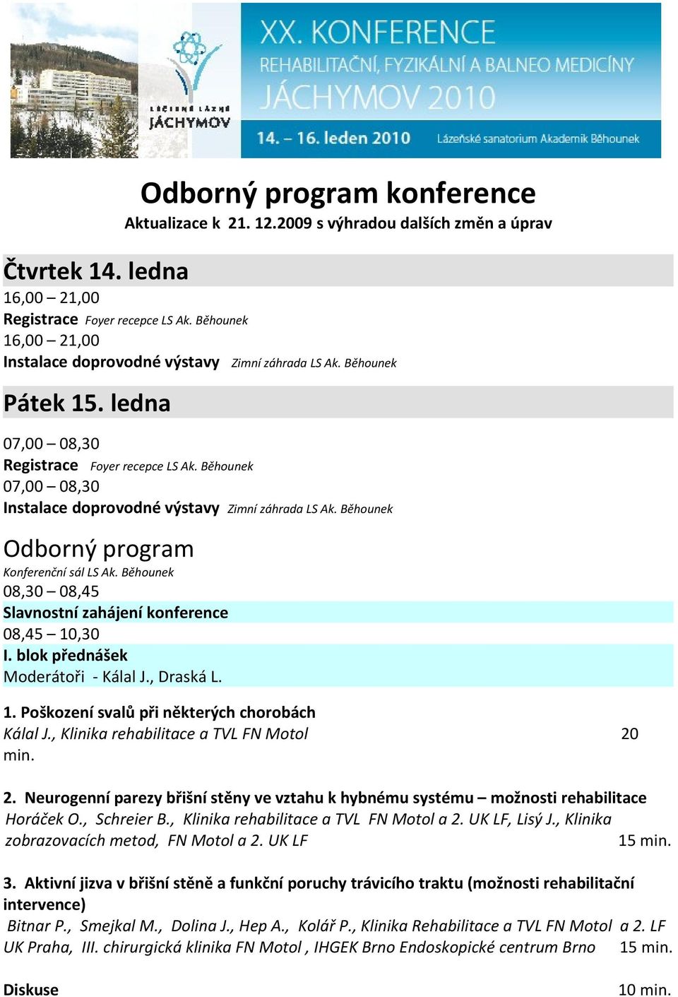 Běhounek 07,00 08,30 Instalace doprovodné výstavy Zimní záhrada LS Ak. Běhounek Odborný program Konferenční sál LS Ak. Běhounek 08,30 08,45 Slavnostní zahájení konference 08,45 10,30 I.