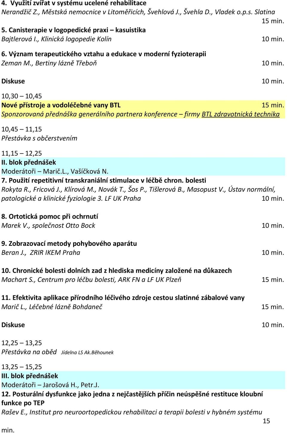 , Bertiny lázně Třeboň 10,30 10,45 Nové přístroje a vodoléčebné vany BTL Sponzorovaná přednáška generálního partnera konference firmy BTL zdravotnická technika 10,45 11,15 Přestávka s občerstvením