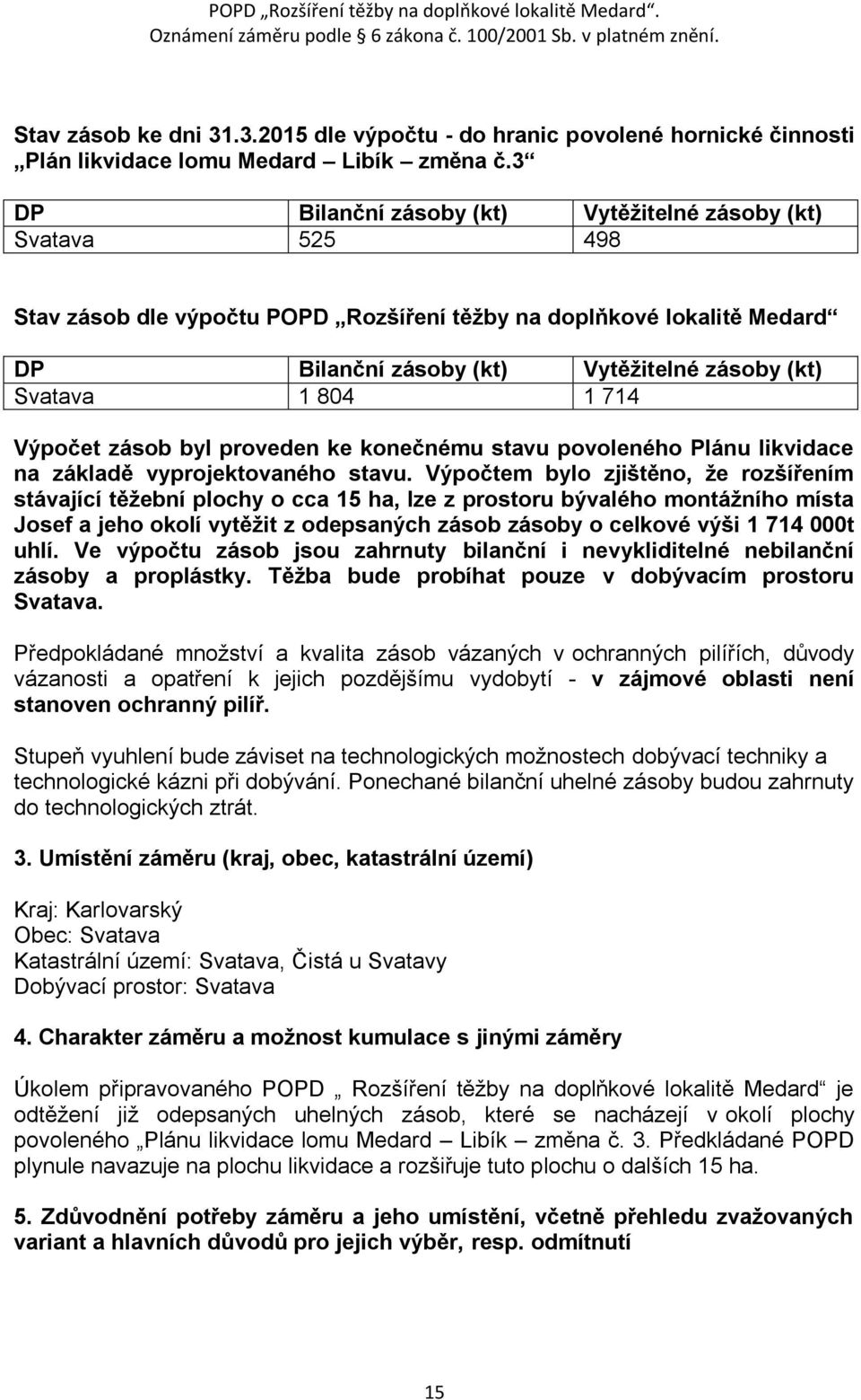 804 1 714 Výpočet zásob byl proveden ke konečnému stavu povoleného Plánu likvidace na základě vyprojektovaného stavu.