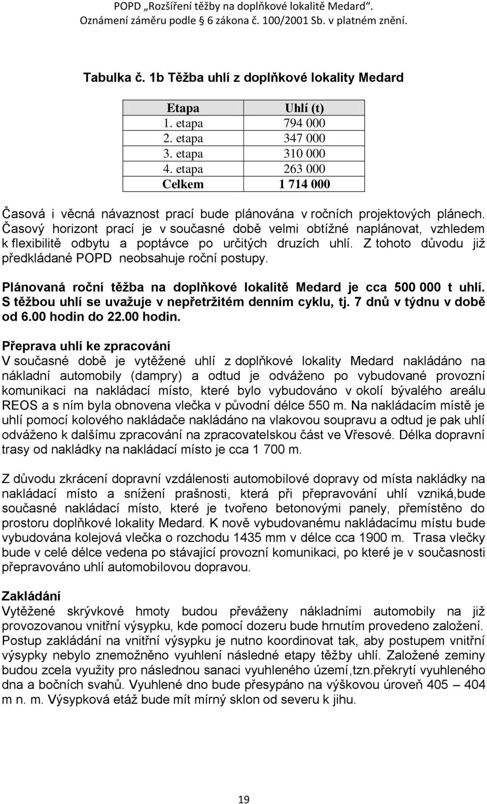 Časový horizont prací je v současné době velmi obtíţné naplánovat, vzhledem k flexibilitě odbytu a poptávce po určitých druzích uhlí. Z tohoto důvodu jiţ předkládané POPD neobsahuje roční postupy.