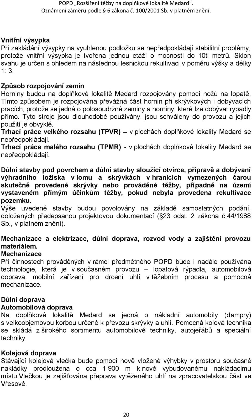 Tímto způsobem je rozpojována převáţná část hornin při skrývkových i dobývacích pracích, protoţe se jedná o polosoudrţné zeminy a horniny, které lze dobývat rypadly přímo.