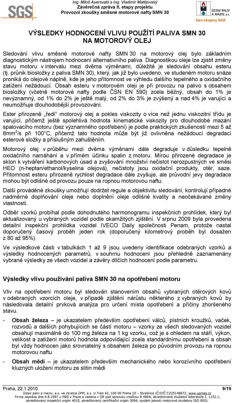 průnik biosložky z paliva SMN 30), který, jak již bylo uvedeno, ve studeném motoru snáze proniká do olejové náplně, kde je jeho přítomnost ve výhledu dalšího tepelného a oxidačního zatížení nežádoucí.