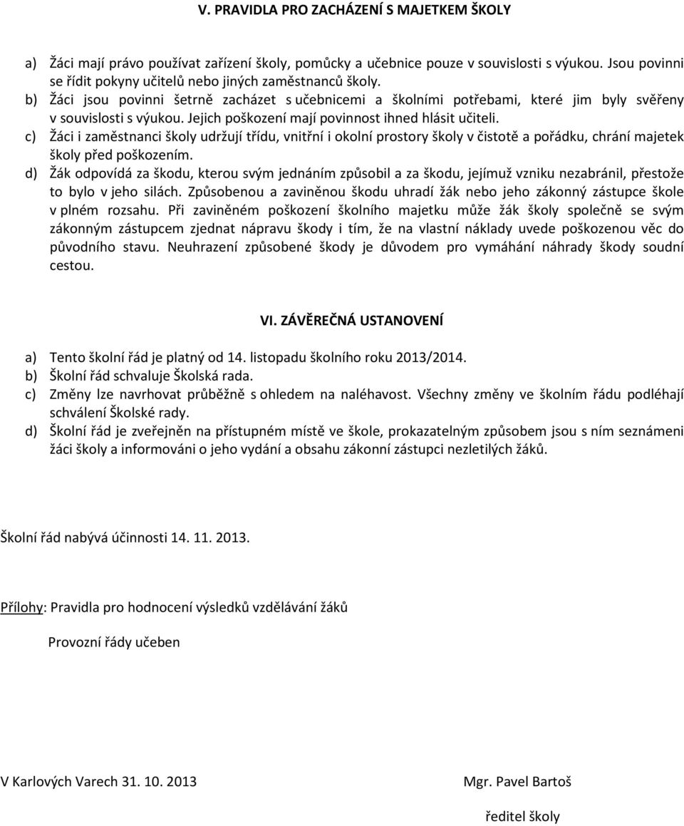 Jejich poškození mají povinnost ihned hlásit učiteli. c) Žáci i zaměstnanci školy udržují třídu, vnitřní i okolní prostory školy v čistotě a pořádku, chrání majetek školy před poškozením.