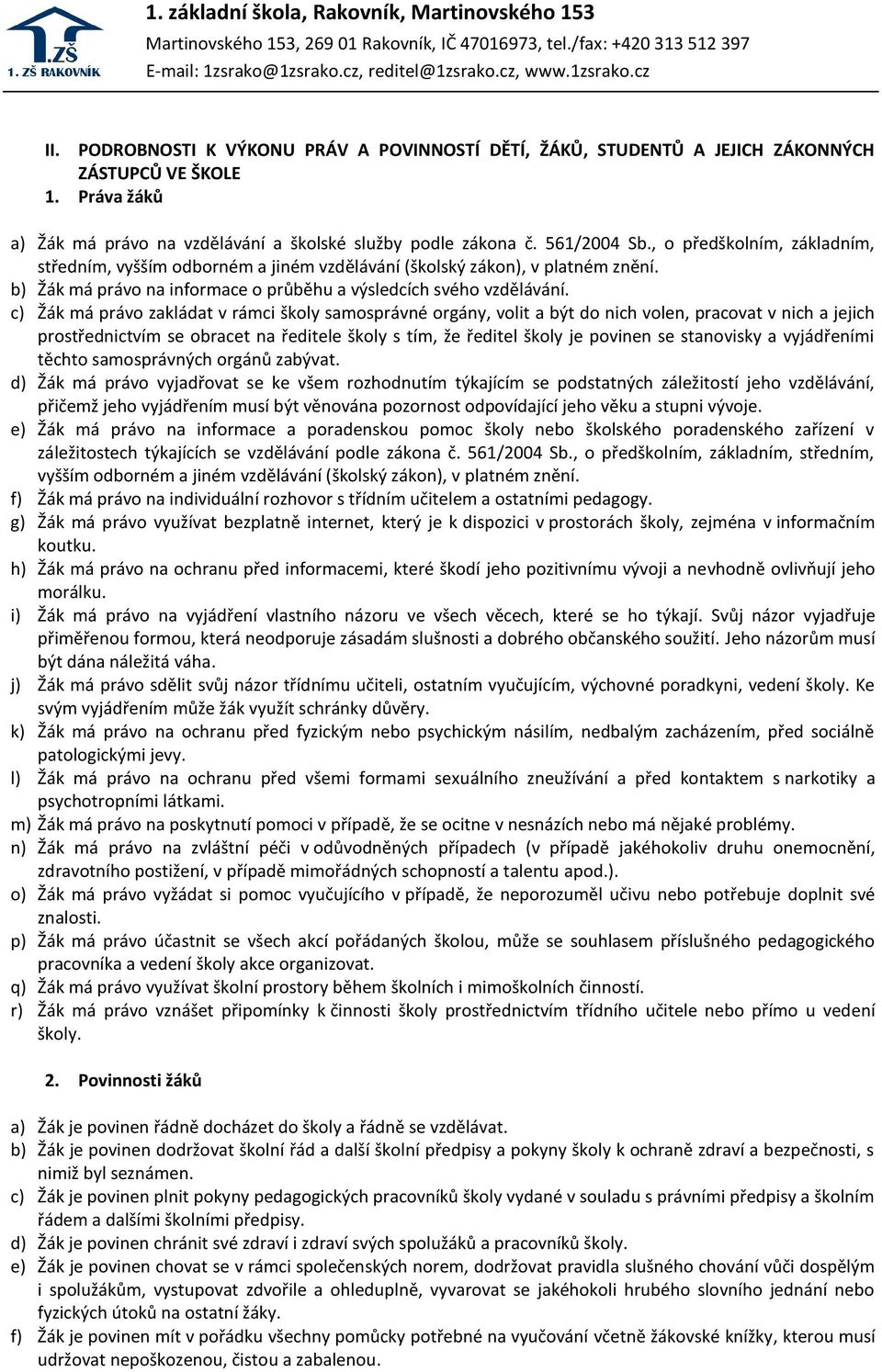 c) Žák má právo zakládat v rámci školy samosprávné orgány, volit a být do nich volen, pracovat v nich a jejich prostřednictvím se obracet na ředitele školy s tím, že ředitel školy je povinen se