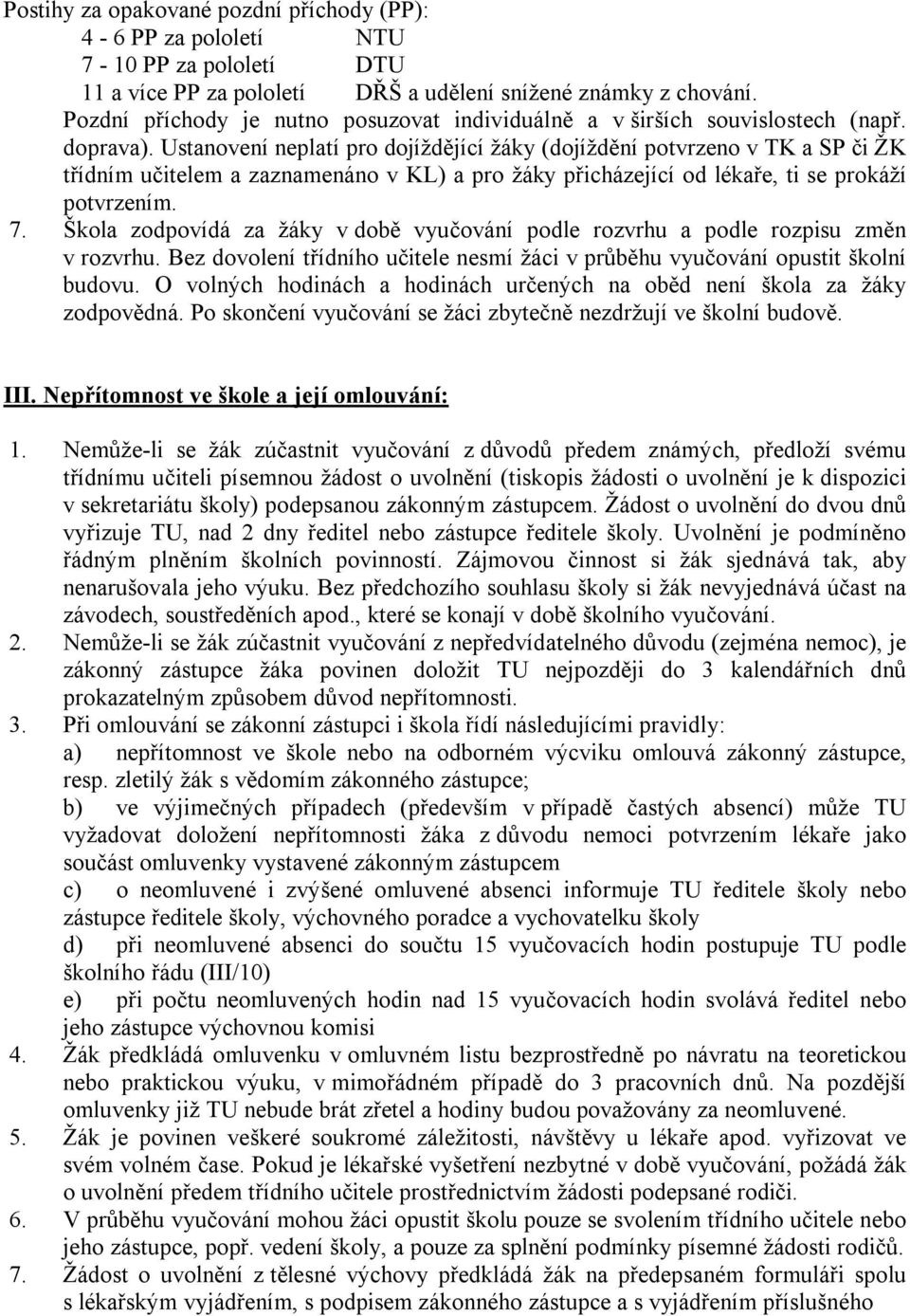 Ustanovení neplatí pro dojíždějící žáky (dojíždění potvrzeno v TK a SP či ŽK třídním učitelem a zaznamenáno v KL) a pro žáky přicházející od lékaře, ti se prokáží potvrzením. 7.