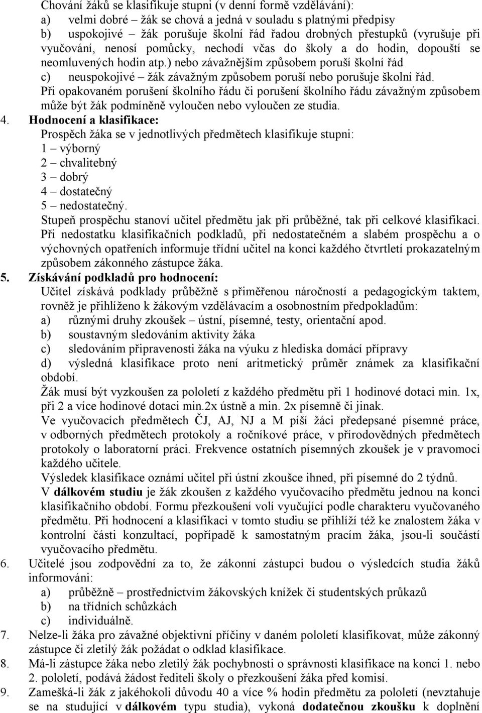 ) nebo závažnějším způsobem poruší školní řád c) neuspokojivé žák závažným způsobem poruší nebo porušuje školní řád.