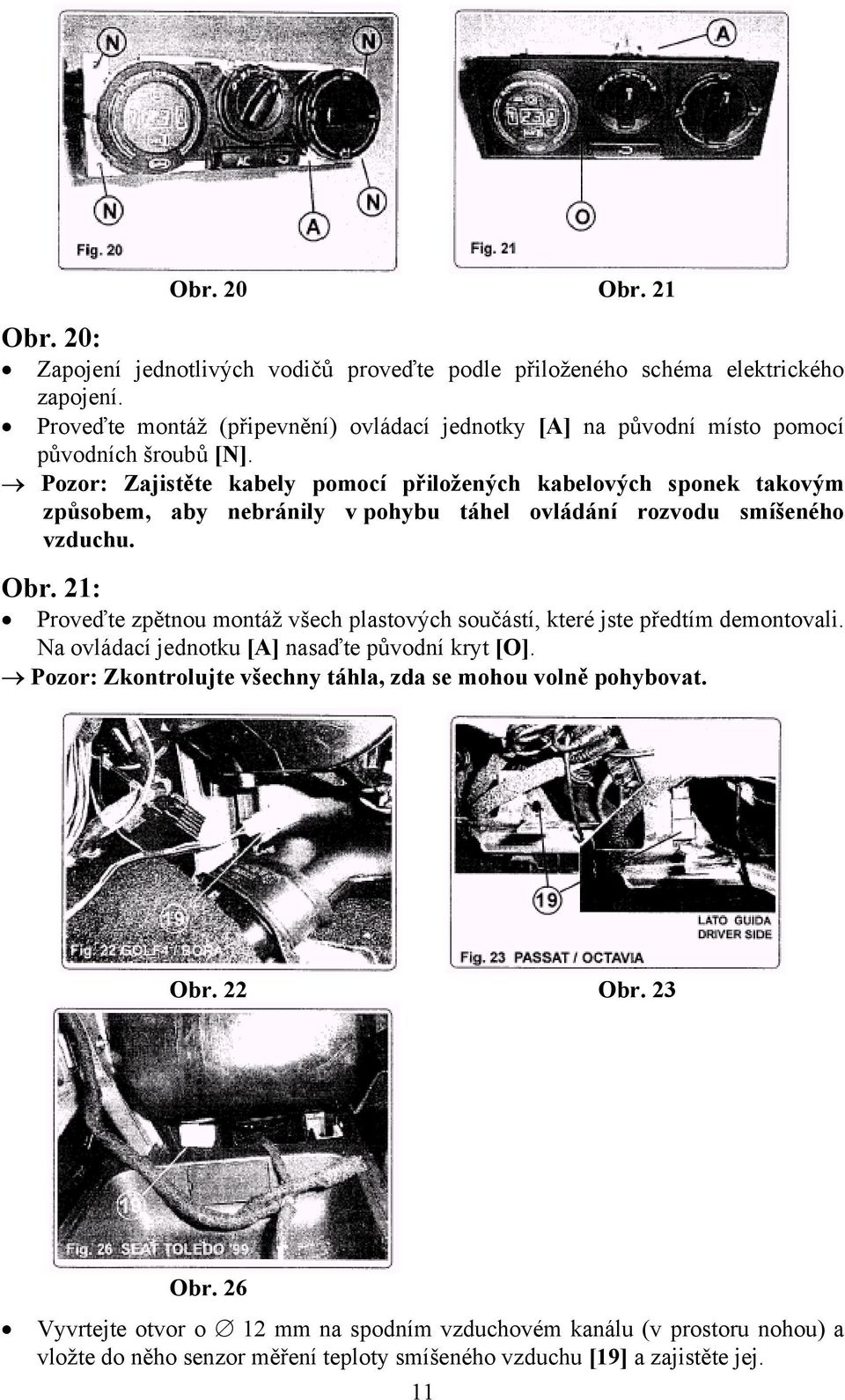 Pozor: Zajistěte kabely pomocí přiložených kabelových sponek takovým způsobem, aby nebránily v pohybu táhel ovládání rozvodu smíšeného vzduchu. Obr.