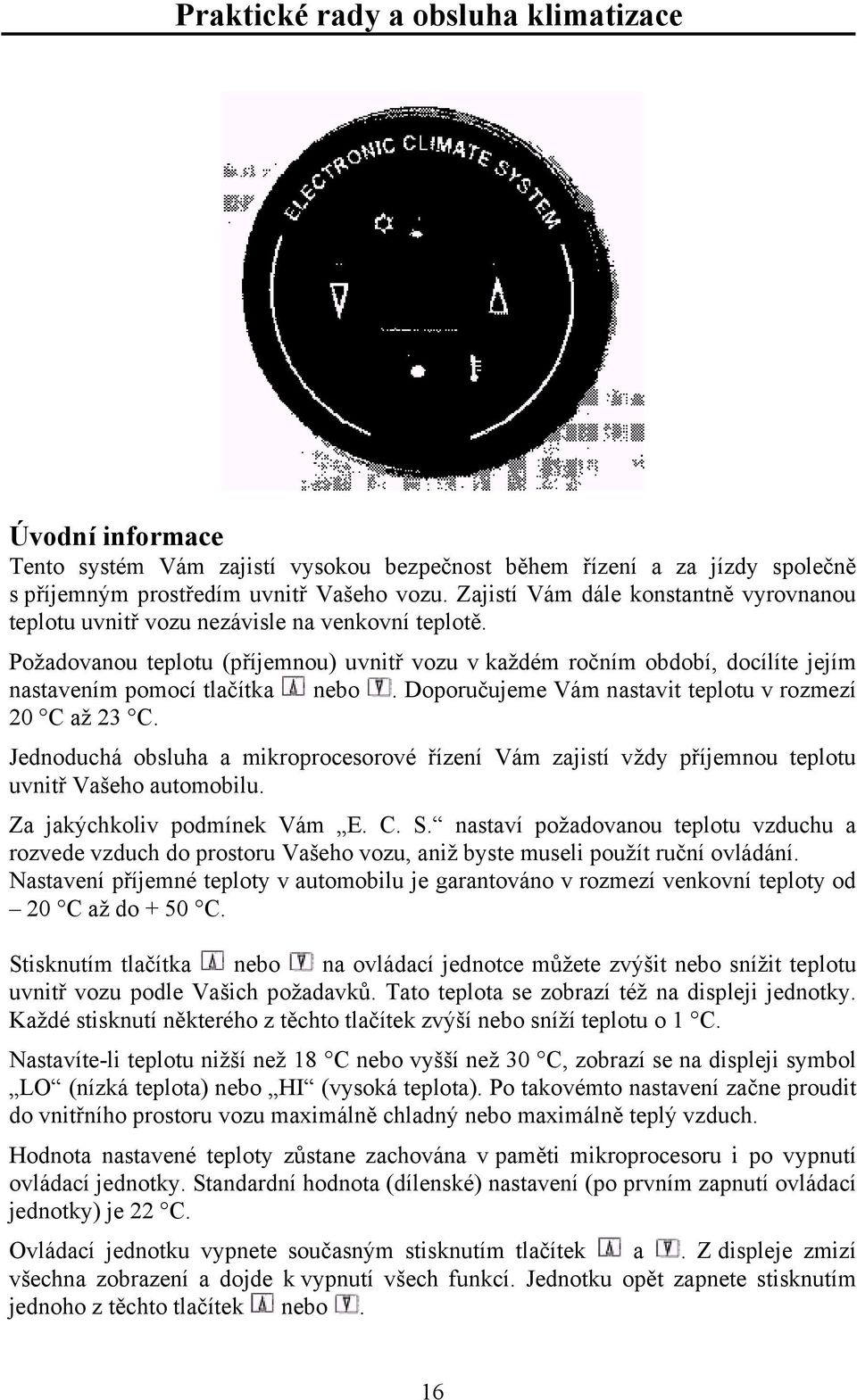 Požadovanou teplotu (příjemnou) uvnitř vozu v každém ročním období, docílíte jejím nastavením pomocí tlačítka nebo. Doporučujeme Vám nastavit teplotu v rozmezí 20 C až 23 C.